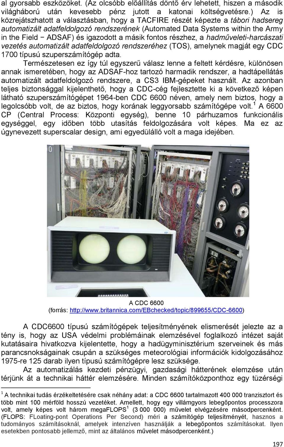 igazodott a másik fontos részhez, a hadműveleti-harcászati vezetés automatizált adatfeldolgozó rendszeréhez (TOS), amelynek magját egy CDC 1700 típusú szuperszámítógép adta.