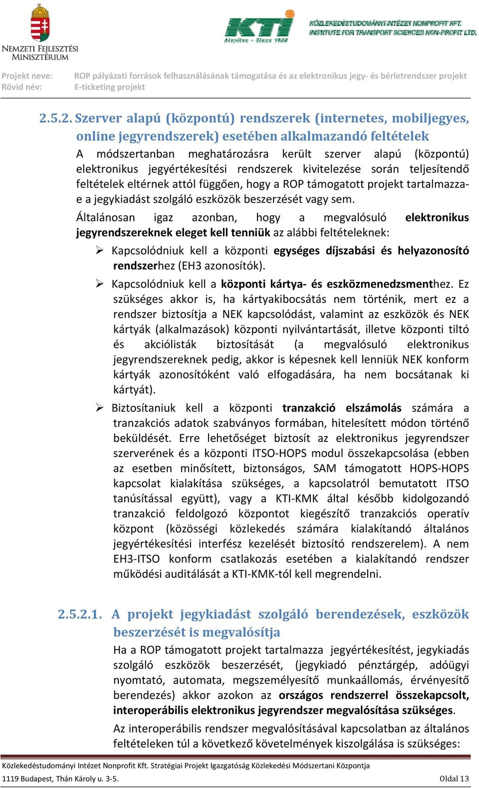 sem. Általánosan igaz azonban, hogy a megvalósuló elektronikus jegyrendszereknek eleget kell tenniük az alábbi feltételeknek: Kapcsolódniuk kell a központi egységes díjszabási és helyazonosító