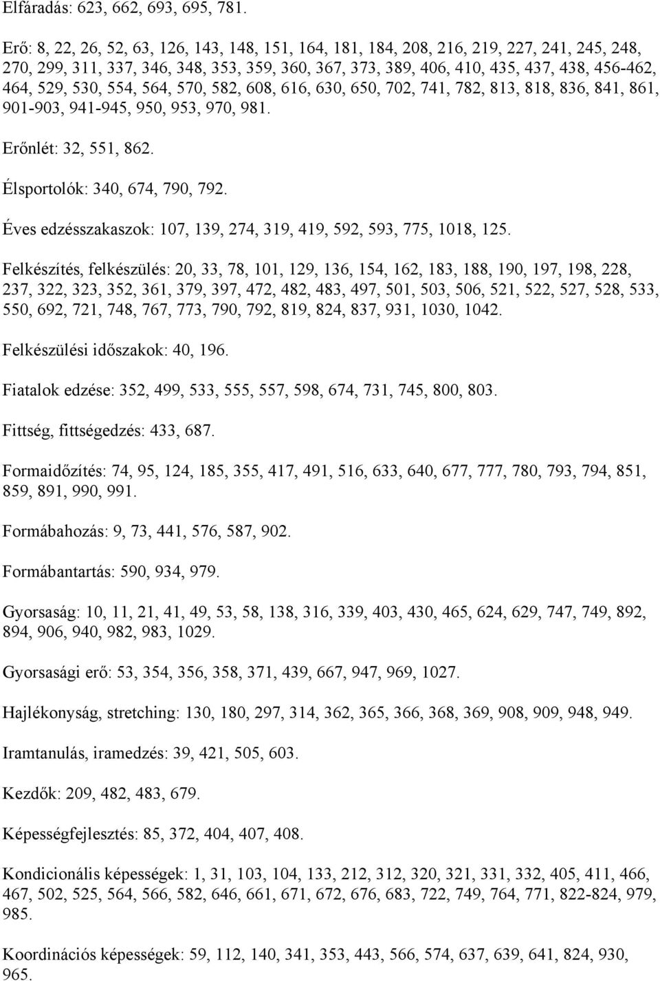 530, 554, 564, 570, 582, 608, 616, 630, 650, 702, 741, 782, 813, 818, 836, 841, 861, 901-903, 941-945, 950, 953, 970, 981. Erőnlét: 32, 551, 862. Élsportolók: 340, 674, 790, 792.