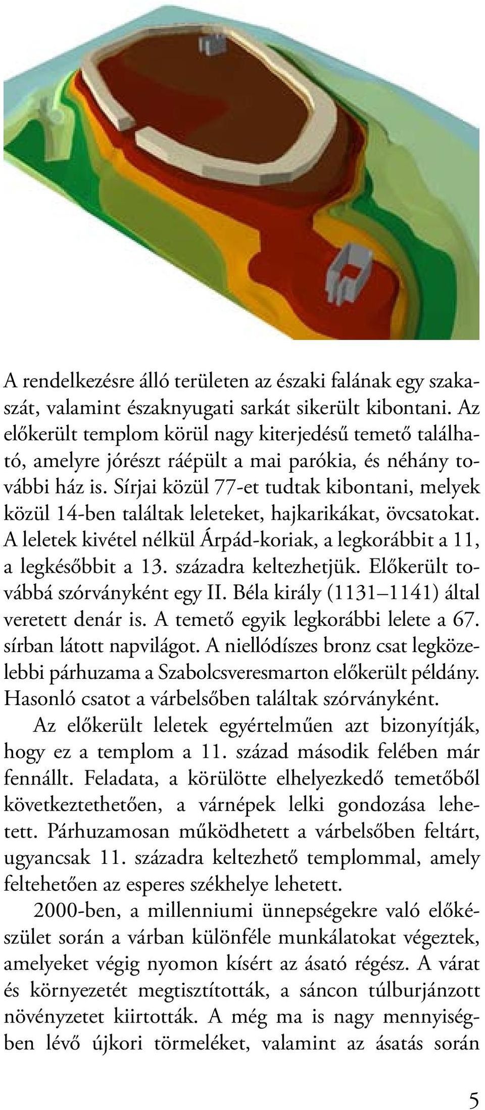 Sírjai közül 77-et tudtak kibontani, melyek közül 14-ben találtak leleteket, hajkarikákat, övcsatokat. A leletek kivétel nélkül Árpád-koriak, a legkorábbit a 11, a legkésőbbit a 13.