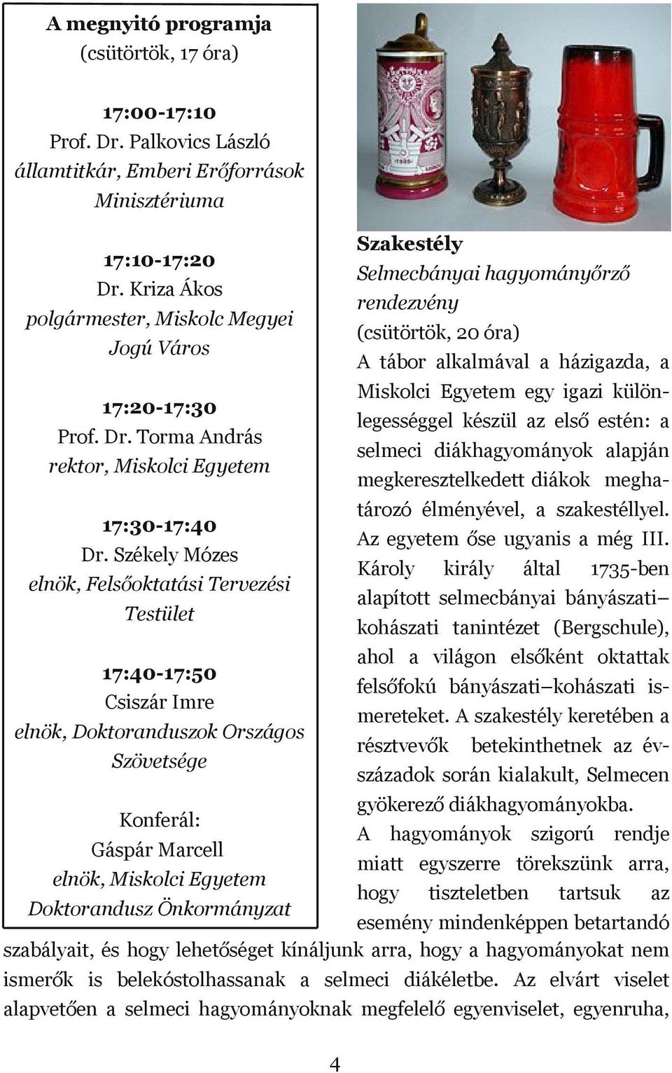 17:20 17:30 legességgel készül az első estén: a Prof. Dr. Torma András selmeci diákhagyományok alapján rektor, Miskolci Egyetem megkeresztelkedett diákok megha tározó élményével, a szakestéllyel.