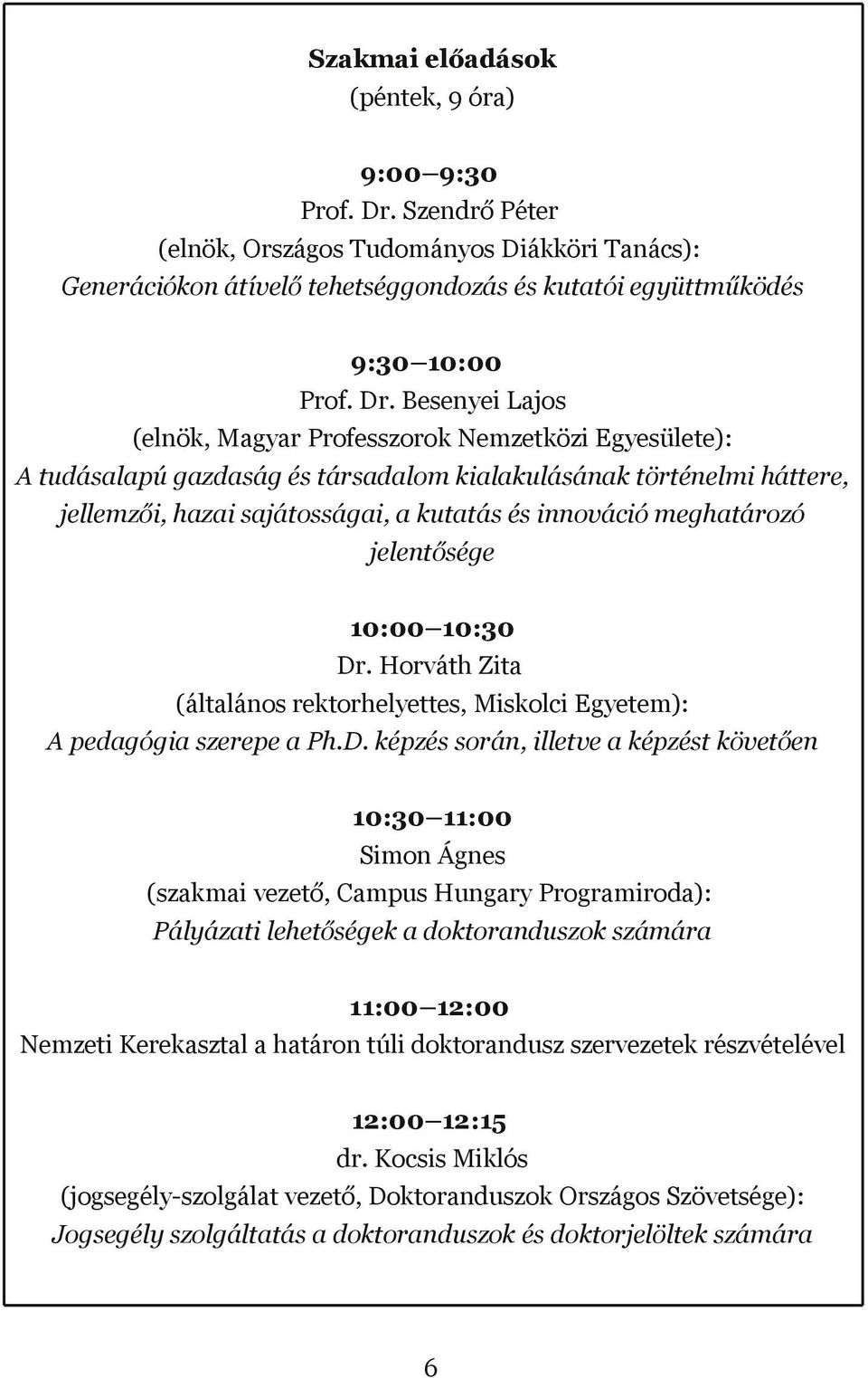 Besenyei Lajos (elnök, Magyar Professzorok Nemzetközi Egyesülete): A tudásalapú gazdaság és társadalom kialakulásának történelmi háttere, jellemzői, hazai sajátosságai, a kutatás és innováció