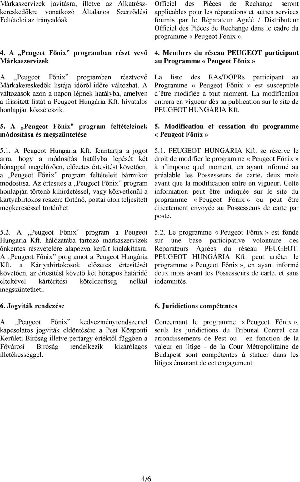 A változások azon a napon lépnek hatályba, amelyen a frissített listát a Peugeot Hungária Kft. hivatalos honlapján közzéteszik. 5. A Peugeot Főnix program feltételeinek módosítása és megszüntetése 5.