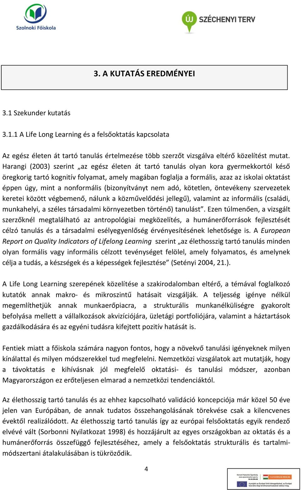 nonformális (bizonyítványt nem adó, kötetlen, öntevékeny szervezetek keretei között végbemenő, nálunk a közművelődési jellegű), valamint az informális (családi, munkahelyi, a széles társadalmi