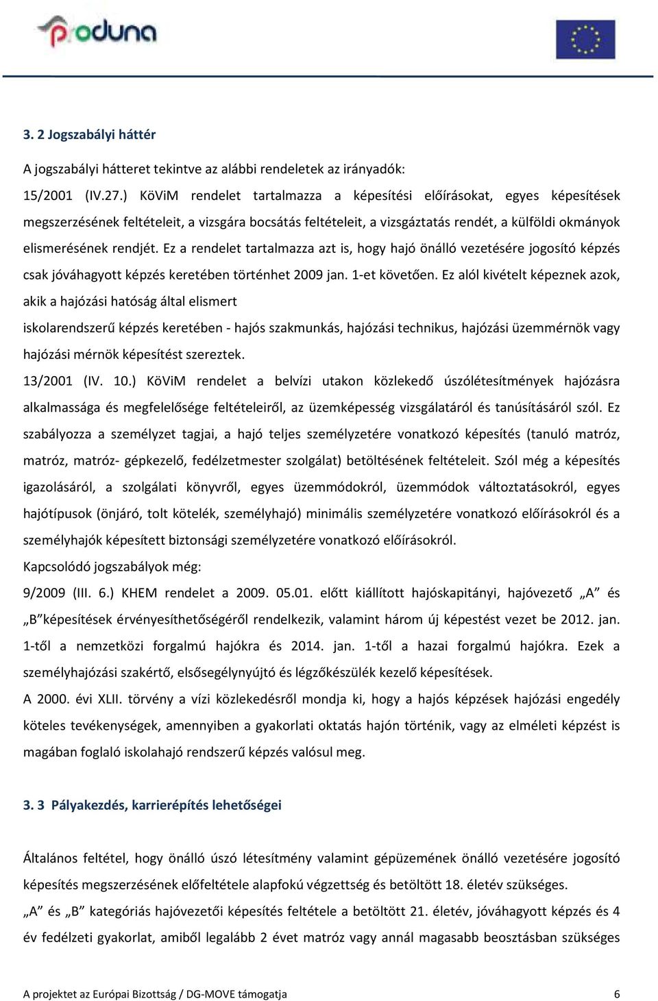Ez a rendelet tartalmazza azt is, hogy hajó önálló vezetésére jogosító képzés csak jóváhagyott képzés keretében történhet 2009 jan. 1-et követően.