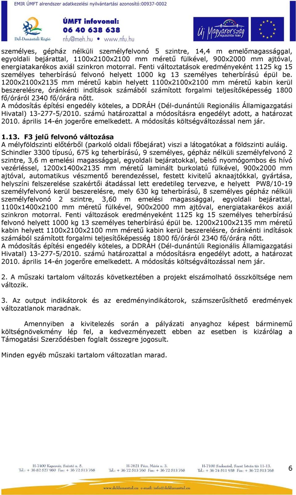 1200x2100x2135 mm méretű kabin helyett 1100x2100x2100 mm méretű kabin kerül beszerelésre, óránkénti indítások számából számított forgalmi teljesítőképesség 1800 fő/óráról 2340 fő/órára nőtt.