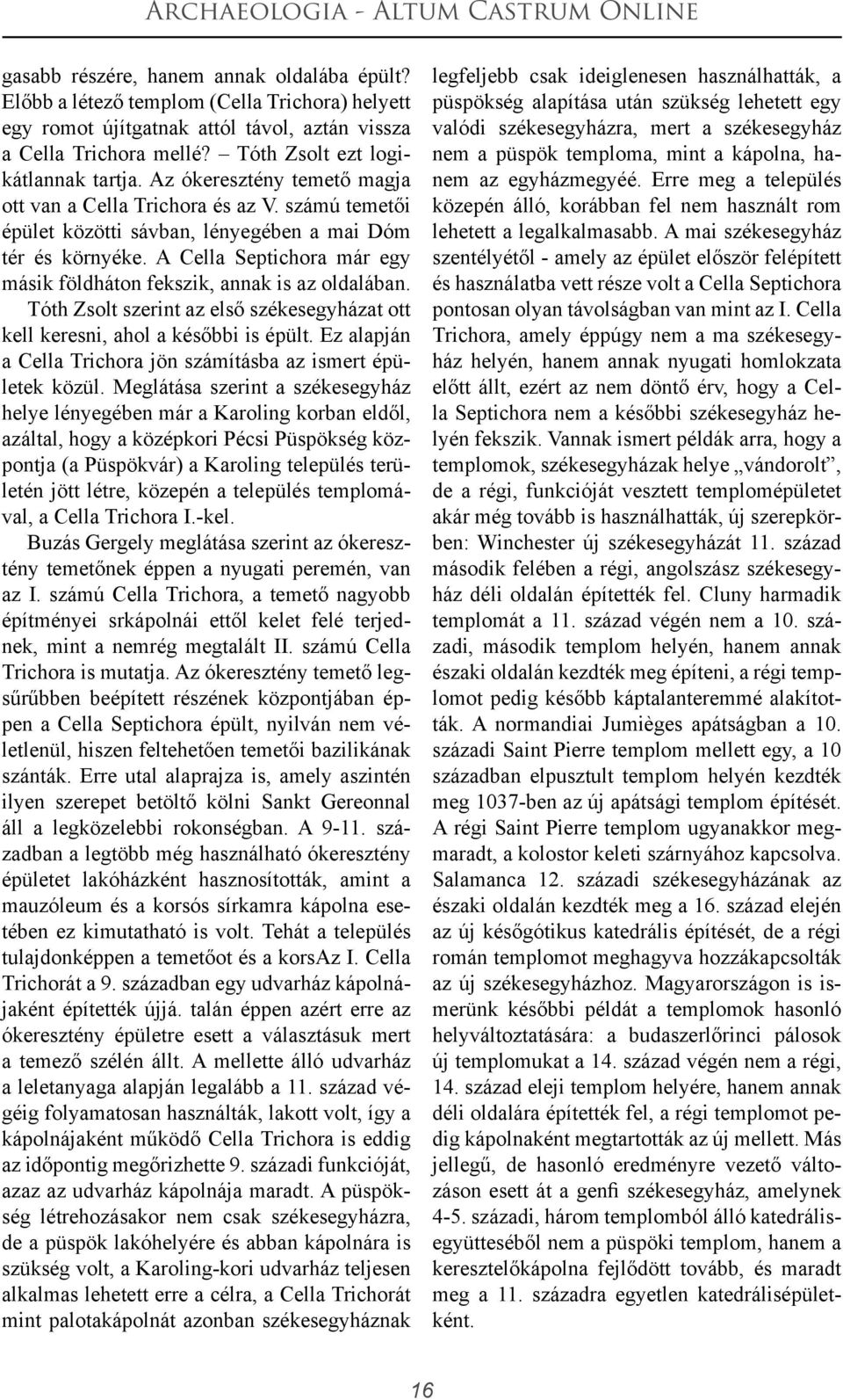 A Cella Septichora már egy másik földháton fekszik, annak is az oldalában. Tóth Zsolt szerint az első székesegyházat ott kell keresni, ahol a későbbi is épült.