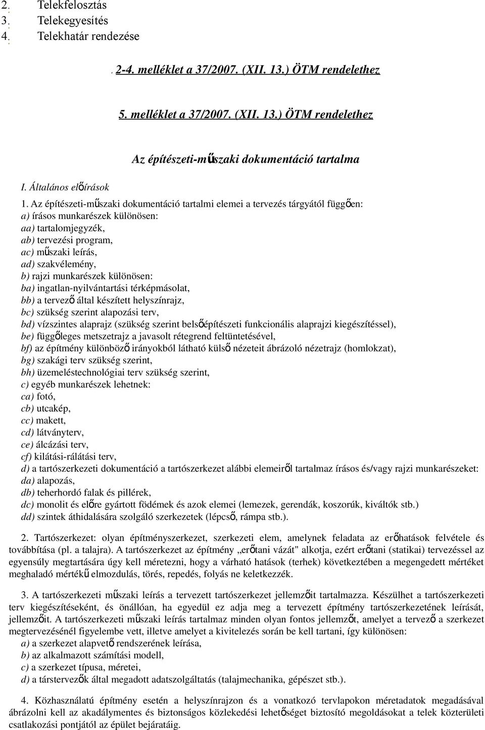 Az építészeti-műszaki dokumentáció tartalmi elemei a tervezés tárgyától függően: a) írásos munkarészek különösen: aa) tartalomjegyzék, ab) tervezési program, ac) műszaki leírás, ad) szakvélemény, b)