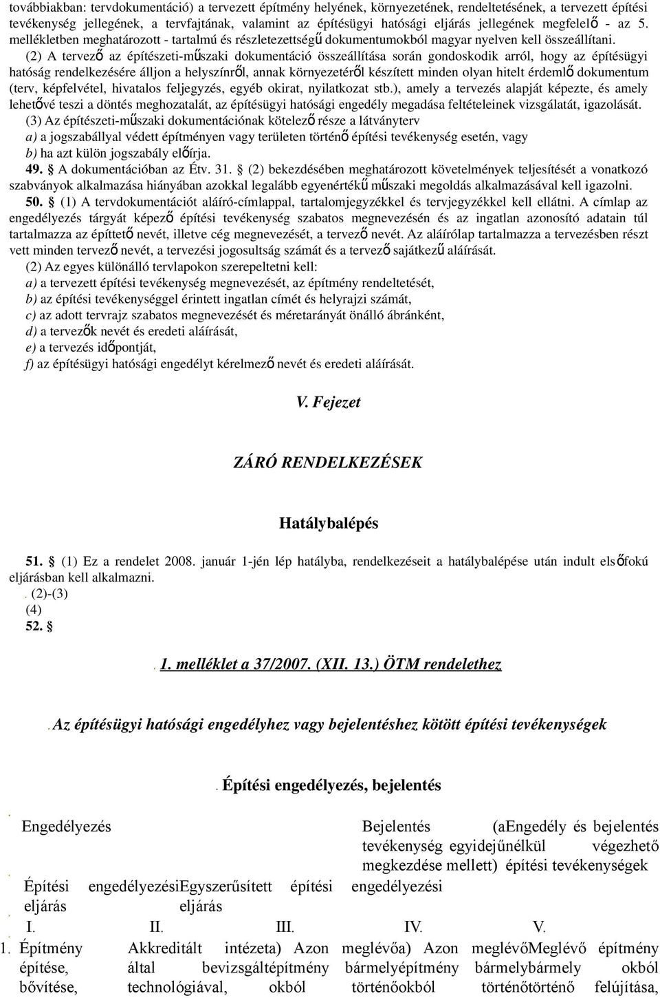 (2) A tervező az építészeti-műszaki dokumentáció összeállítása során gondoskodik arról, hogy az építésügyi hatóság rendelkezésére álljon a helyszínről, annak környezetéről készített minden olyan