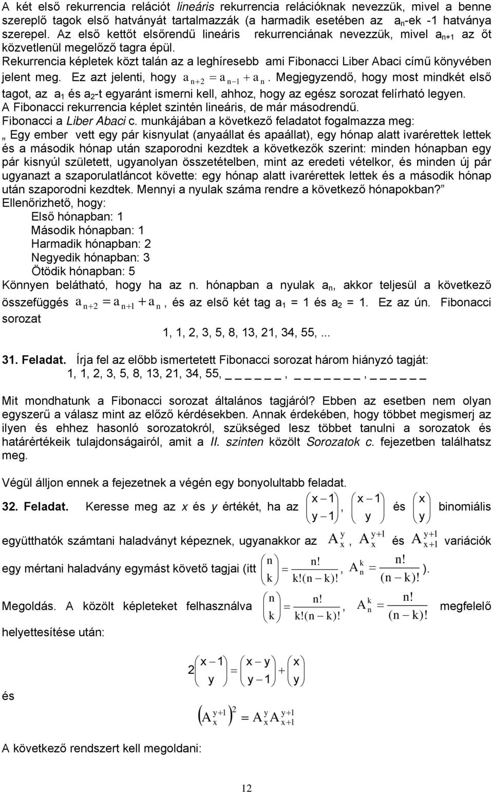 Ez zt jeleti, hogy + = +. Megjegyzedő, hogy most midkét első tgot, z és -t egyrát ismeri kell, hhoz, hogy z egész sorozt felírhtó legye. A Fibocci rekurreci képlet szité lieáris, de már másodredű.