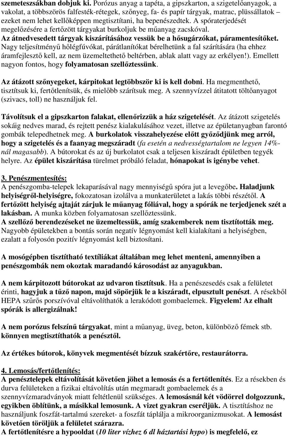 ha bepenészedtek. A spóraterjedését megelőzésére a fertőzött tárgyakat burkoljuk be műanyag zacskóval. Az átnedvesedett tárgyak kiszárításához vessük be a hősugárzókat, páramentesítőket.