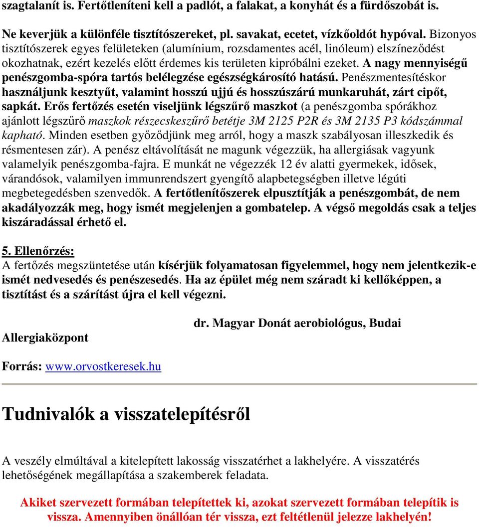 A nagy mennyiségű penészgomba-spóra tartós belélegzése egészségkárosító hatású. Penészmentesítéskor használjunk kesztyűt, valamint hosszú ujjú és hosszúszárú munkaruhát, zárt cipőt, sapkát.
