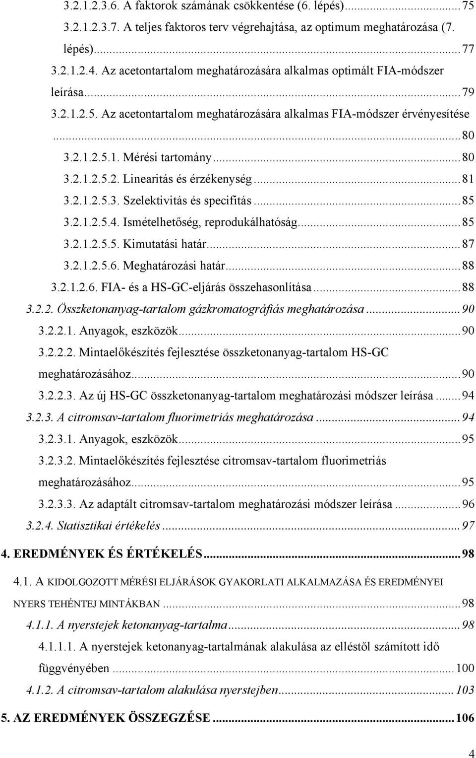 ..81 3.2.1.2.5.3. Szelektivitás és specifitás...85 3.2.1.2.5.4. Ismételhetőség, reprodukálhatóság...85 3.2.1.2.5.5. Kimutatási határ...87 3.2.1.2.5.6. Meghatározási határ...88 3.2.1.2.6. FIA- és a HS-GC-eljárás összehasonlítása.