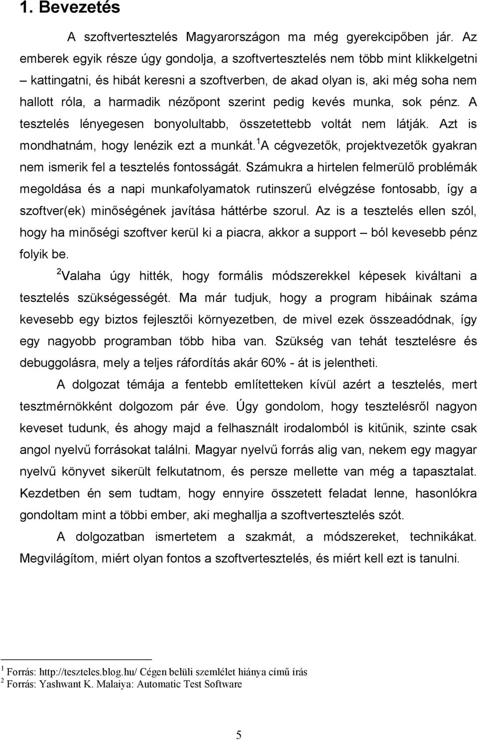 szerint pedig kevés munka, sok pénz. A tesztelés lényegesen bonyolultabb, összetettebb voltát nem látják. Azt is mondhatnám, hogy lenézik ezt a munkát.