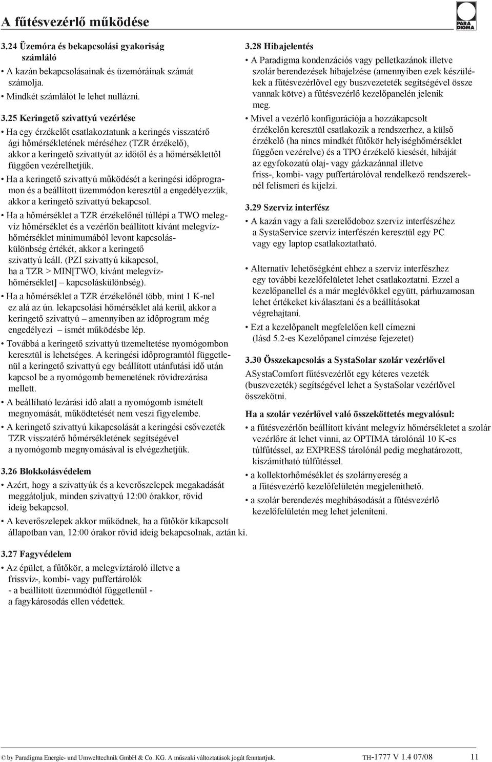 25 Keringető szivattyú vezérlése Ha egy érzékelőt csatlakoztatunk a keringés visszatérő ági hőmérsékletének méréséhez (TZR érzékelő), akkor a keringető szivattyút az időtől és a hőmérséklettől