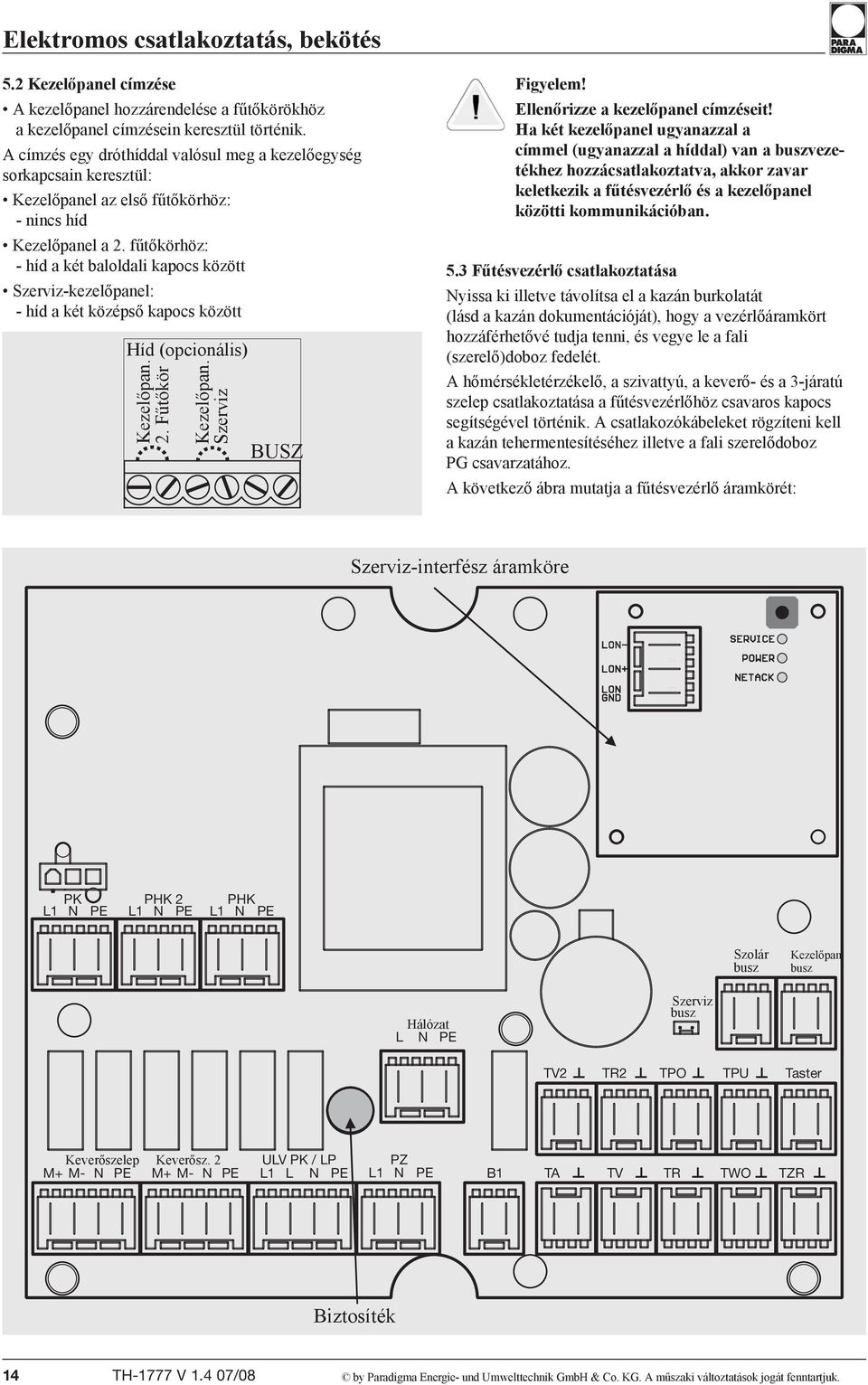 fűtőkörhöz: - híd a két baloldali kapocs között Szerviz-kezelőpanel: - híd a két középső kapocs között Híd (opcionális) Kezelőpan. 2. Fűtőkör Kezelőpan. Szerviz BUSZ Figyelem!