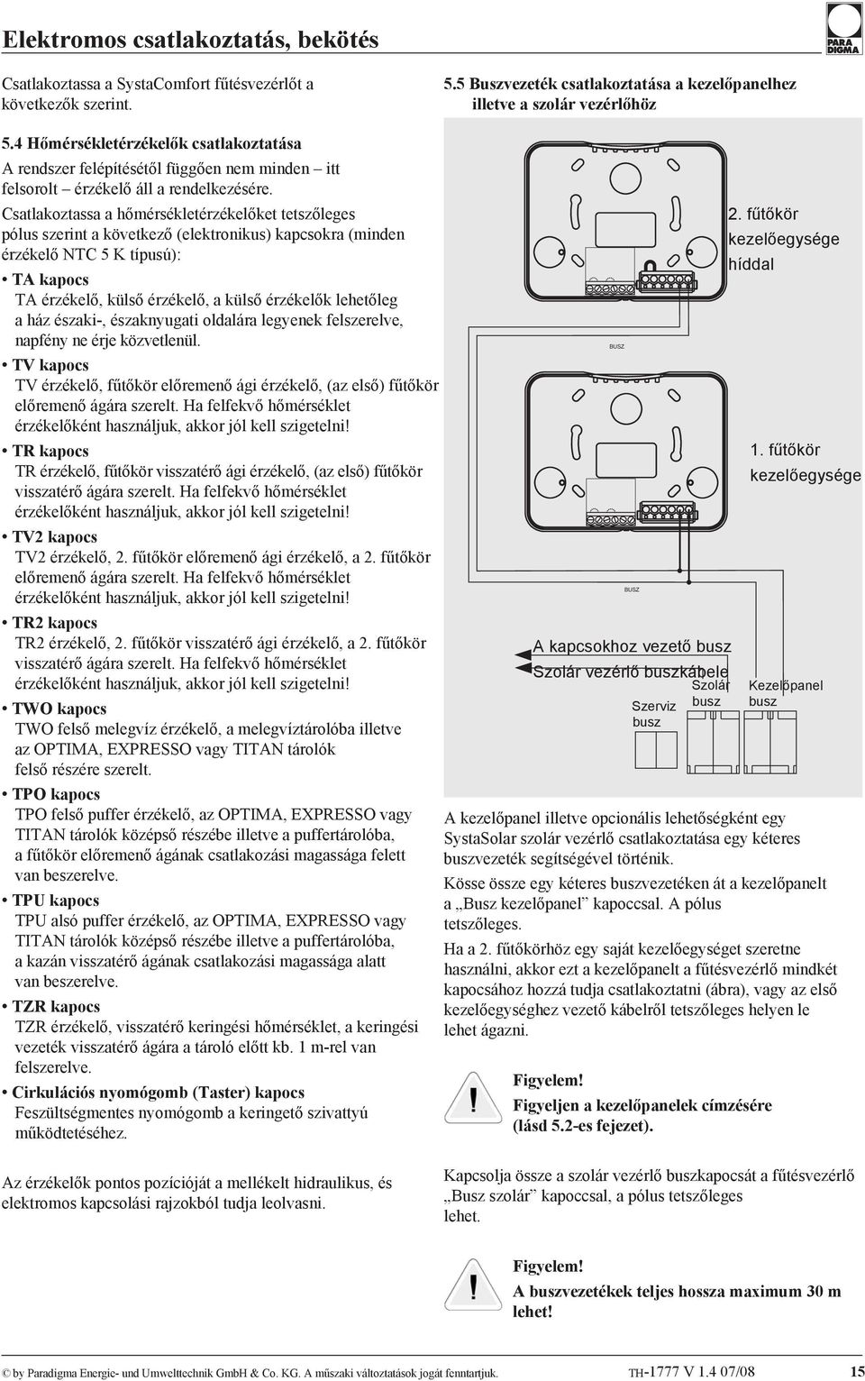 Csatlakoztassa a hőmérsékletérzékelőket tetszőleges pólus szerint a következő (elektronikus) kapcsokra (minden érzékelő NTC 5 K típusú): TA kapocs TA érzékelő, külső érzékelő, a külső érzékelők