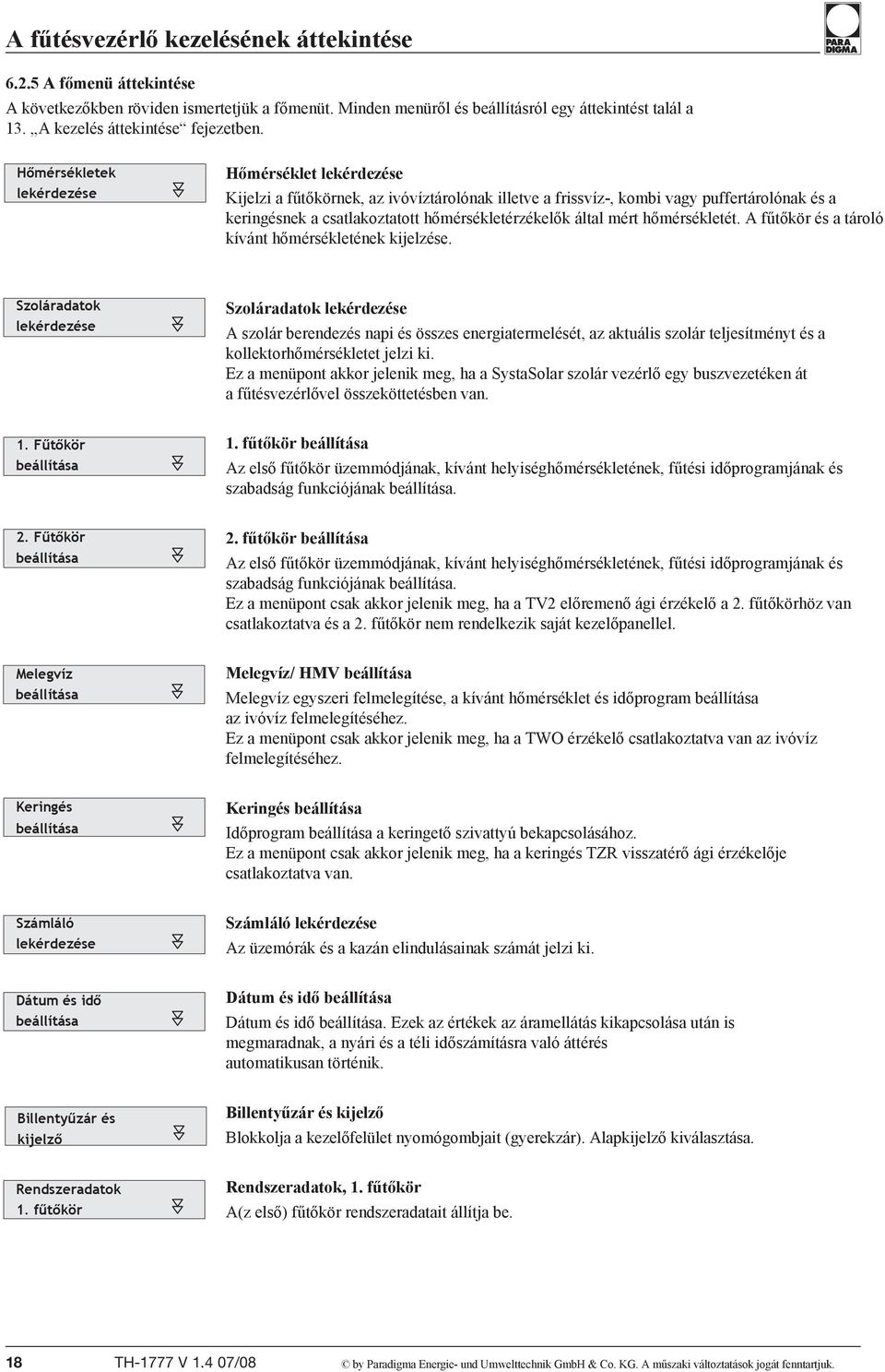 Hőmérsékletek lekérdezése Hőmérséklet lekérdezése Kijelzi a fűtőkörnek, az ivóvíztárolónak illetve a frissvíz-, kombi vagy puffertárolónak és a keringésnek a csatlakoztatott hőmérsékletérzékelők