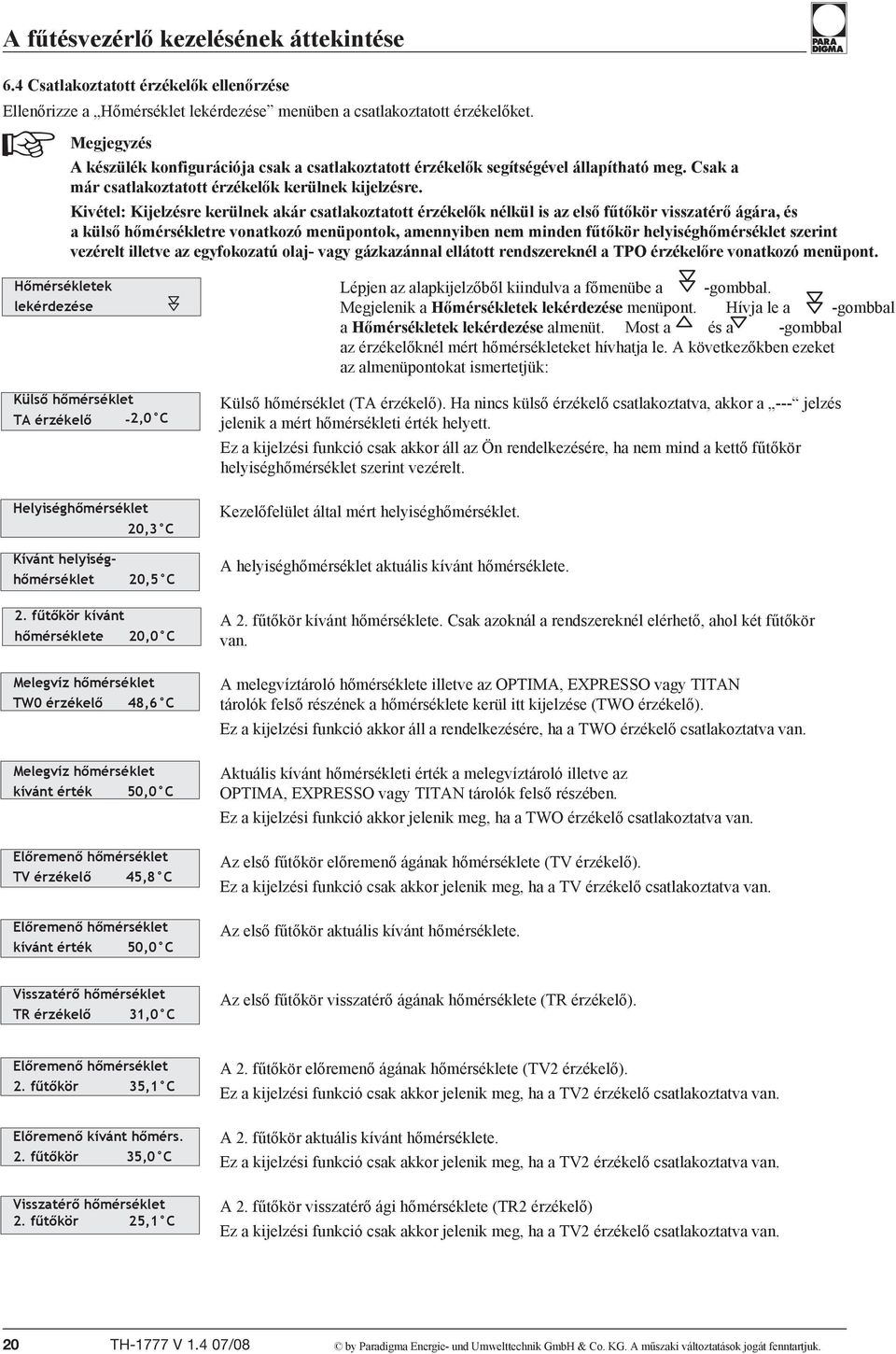 Kivétel: Kijelzésre kerülnek akár csatlakoztatott érzékelők nélkül is az első fűtőkör visszatérő ágára, és a külső hőmérsékletre vonatkozó menüpontok, amennyiben nem minden fűtőkör