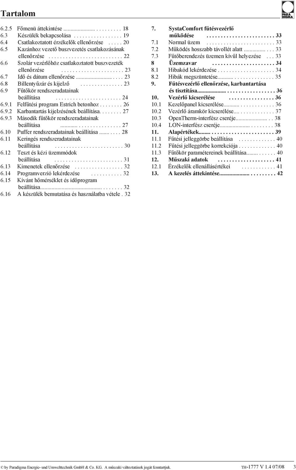 7 Idő és dátum ellenőrzése....... 23 6.8 Billentyűzár és kijelző............... 23 6.9 Fűtőkör rendszeradatainak beállítása....................... 24 6.9.1 Felfűtési program Estrich betonhoz........ 26 6.