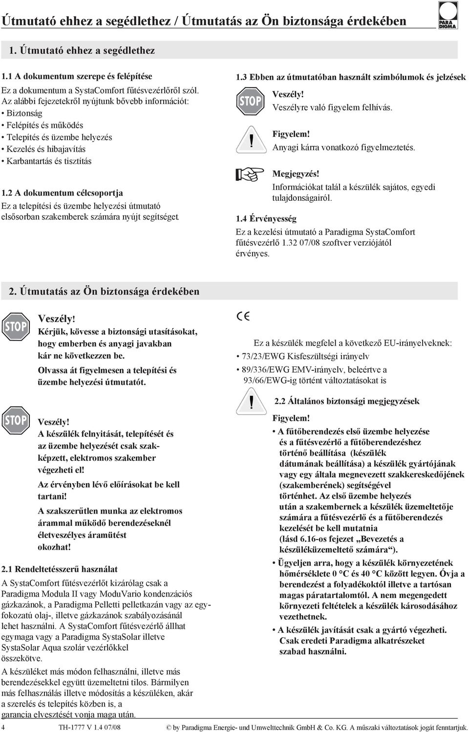 2 A dokumentum célcsoportja Ez a telepítési és üzembe helyezési útmutató elsősorban szakemberek számára nyújt segítséget. 1.3 Ebben az útmutatóban használt szimbólumok és jelzések Veszély!