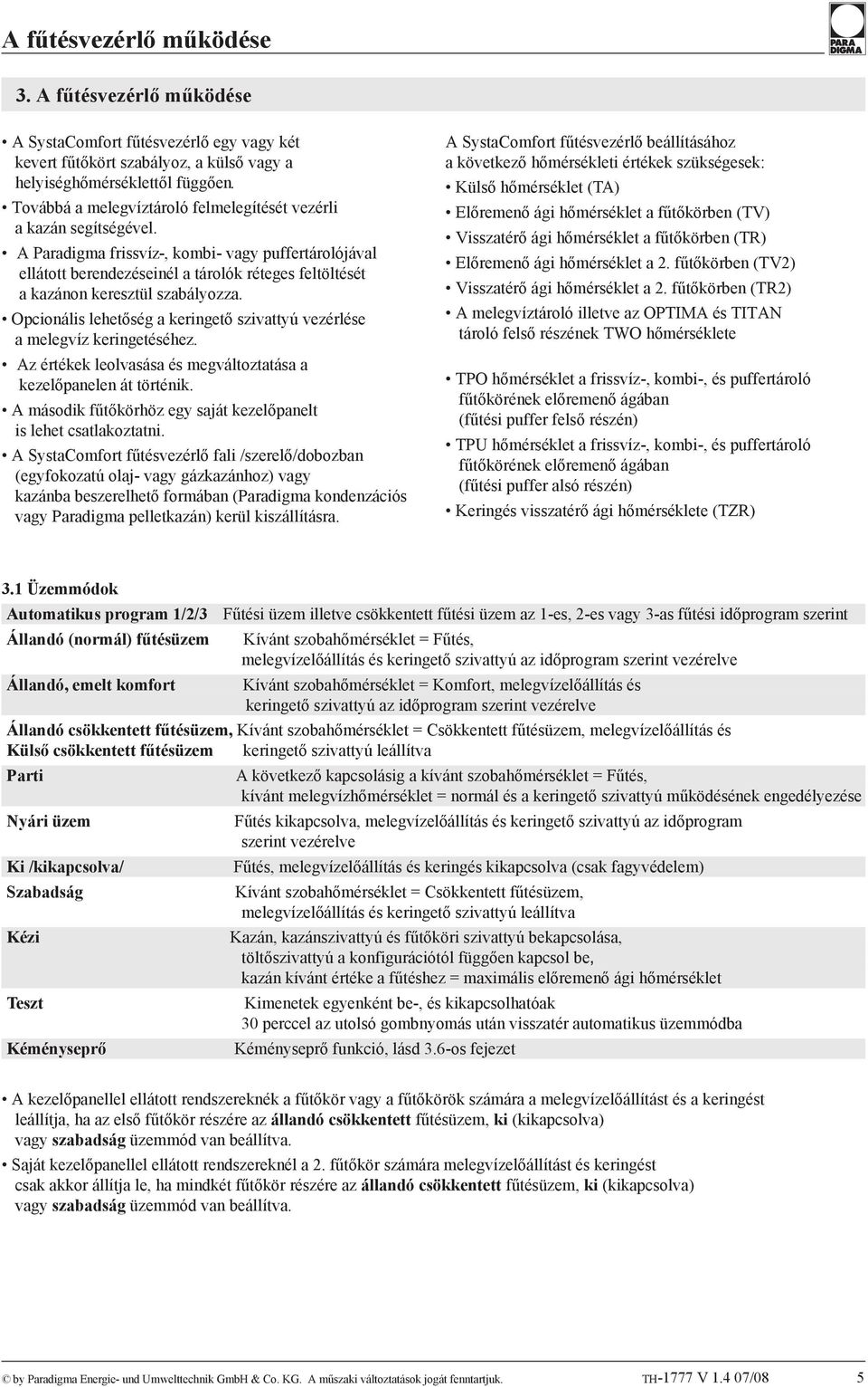 A Paradigma frissvíz-, kombi- vagy puffertárolójával ellátott berendezéseinél a tárolók réteges feltöltését a kazánon keresztül szabályozza.