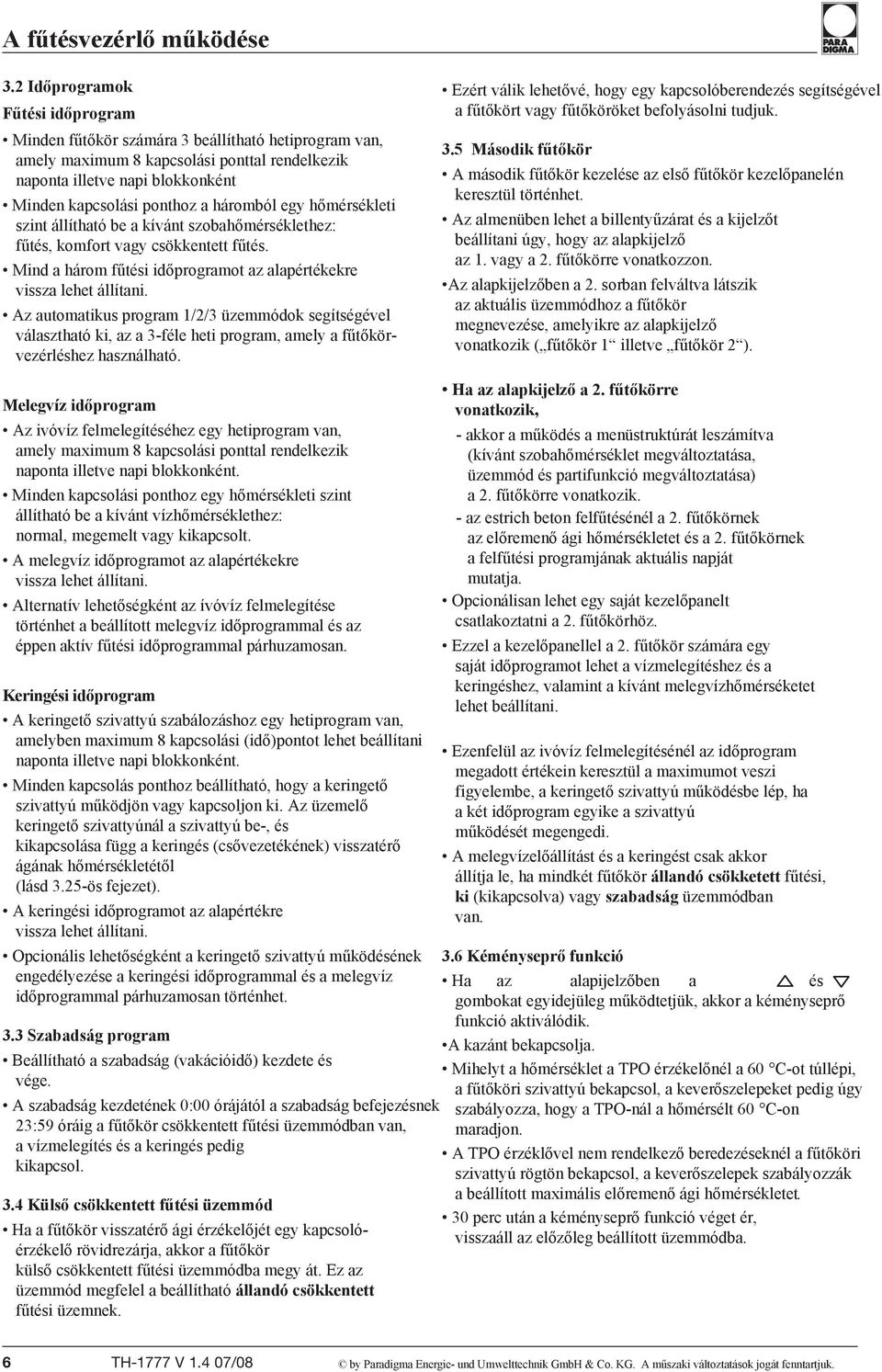 háromból egy hőmérsékleti szint állítható be a kívánt szobahőmérséklethez: fűtés, komfort vagy csökkentett fűtés. Mind a három fűtési időprogramot az alapértékekre vissza lehet állítani.