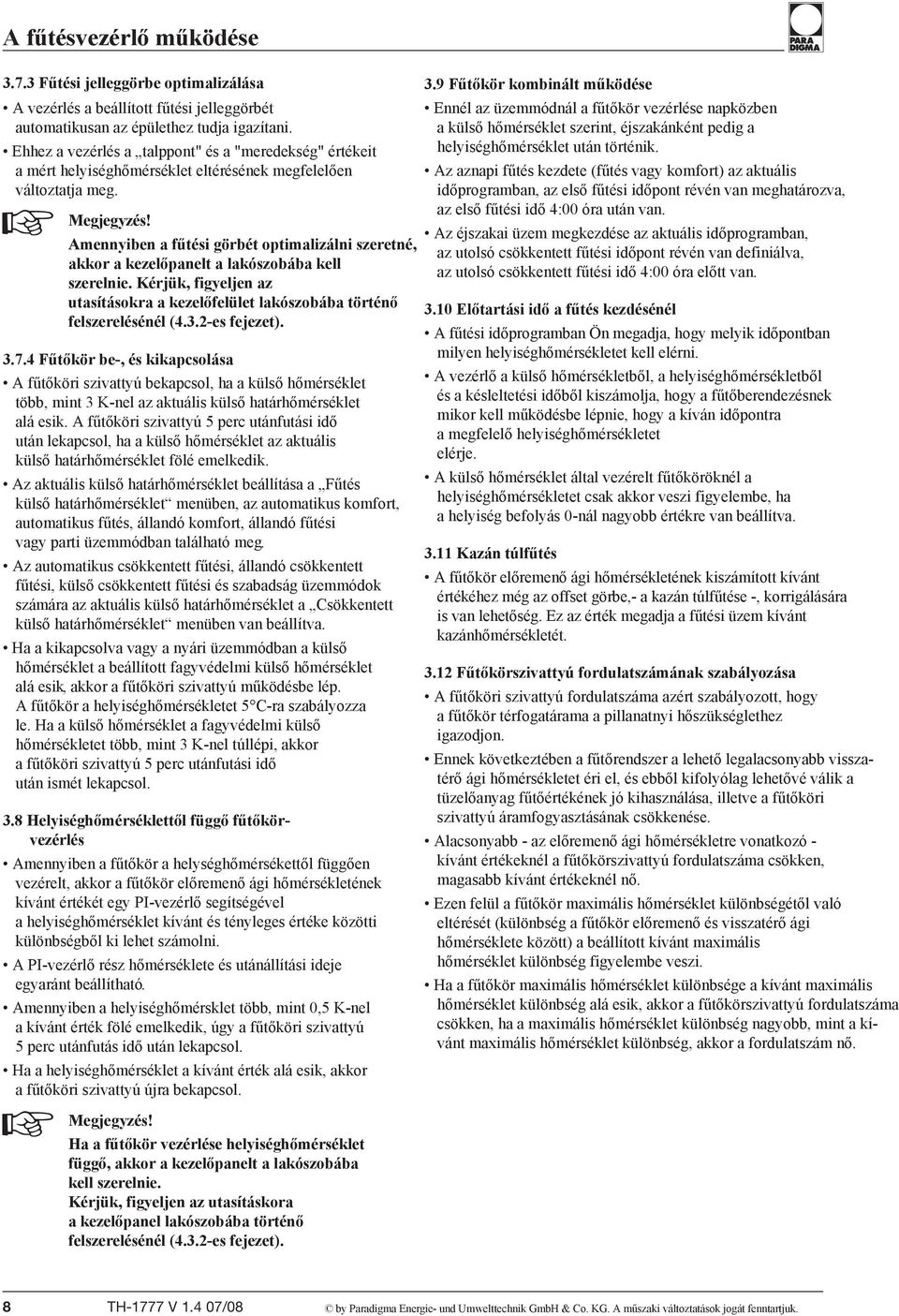 Amennyiben a fűtési görbét optimalizálni szeretné, akkor a kezelőpanelt a lakószobába kell szerelnie. Kérjük, figyeljen az utasításokra a kezelőfelület lakószobába történő felszerelésénél (4.3.