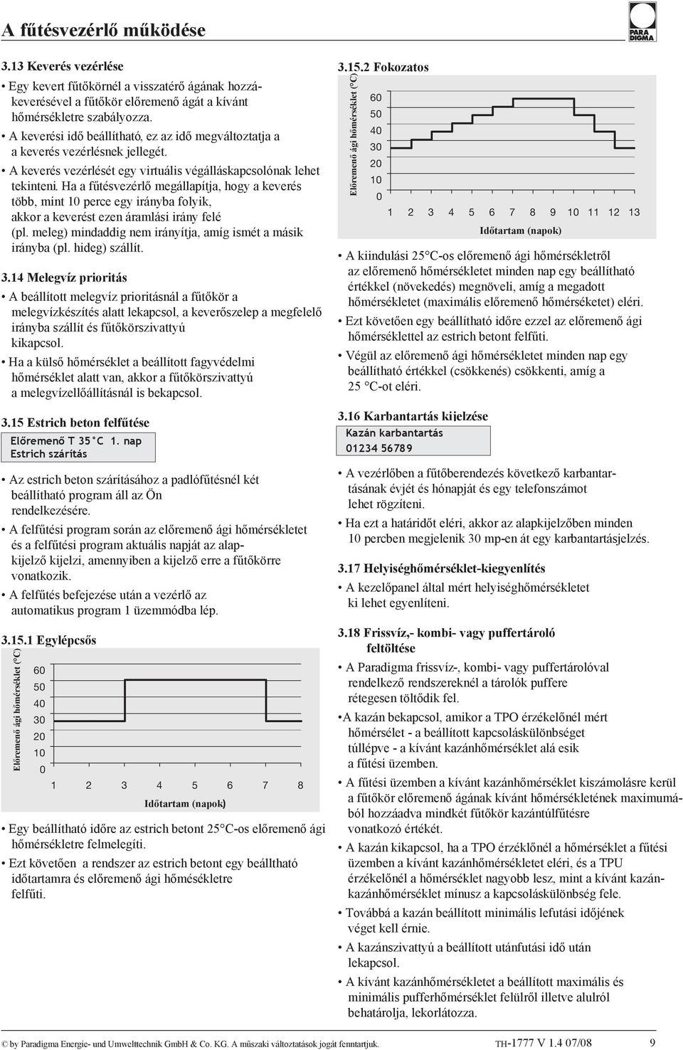 Ha a fűtésvezérlő megállapítja, hogy a keverés több, mint 10 perce egy irányba folyik, akkor a keverést ezen áramlási irány felé (pl. meleg) mindaddig nem irányítja, amíg ismét a másik irányba (pl.