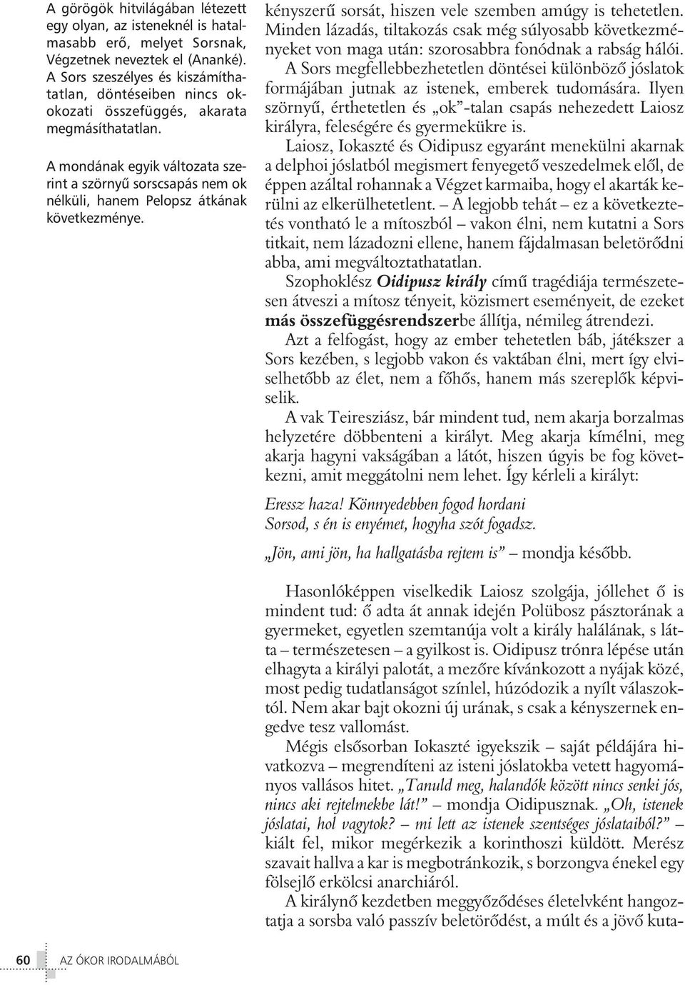 A mondának egyik változata szerint a szörnyû sorscsapás nem ok nélküli, hanem Pelopsz átkának következménye. kényszerû sorsát, hiszen vele szemben amúgy is tehetetlen.