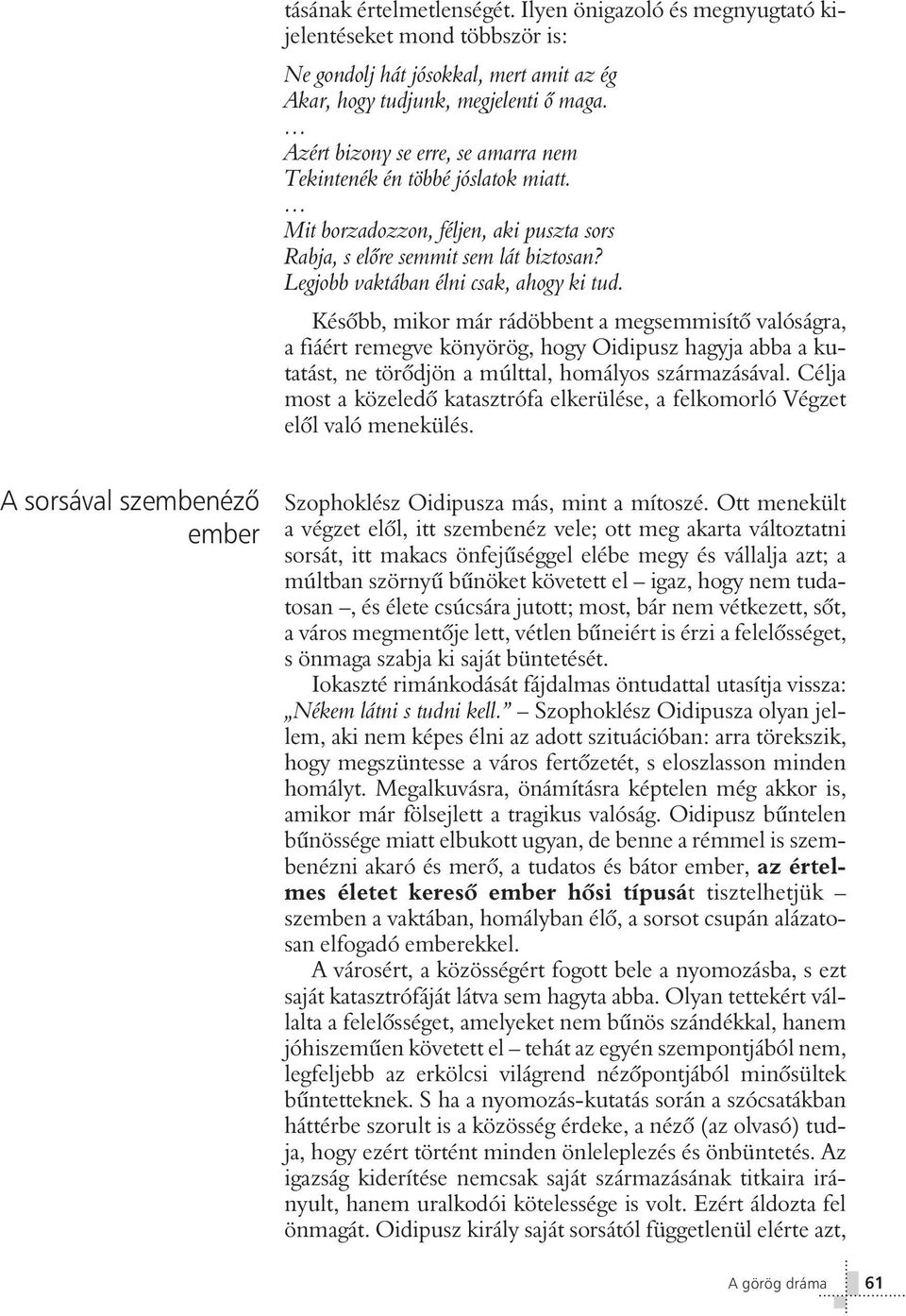 Késôbb, mikor már rádöbbent a megsemmisítô valóságra, a fiáért remegve könyörög, hogy Oidipusz hagyja abba a kutatást, ne törôdjön a múlttal, homályos származásával.