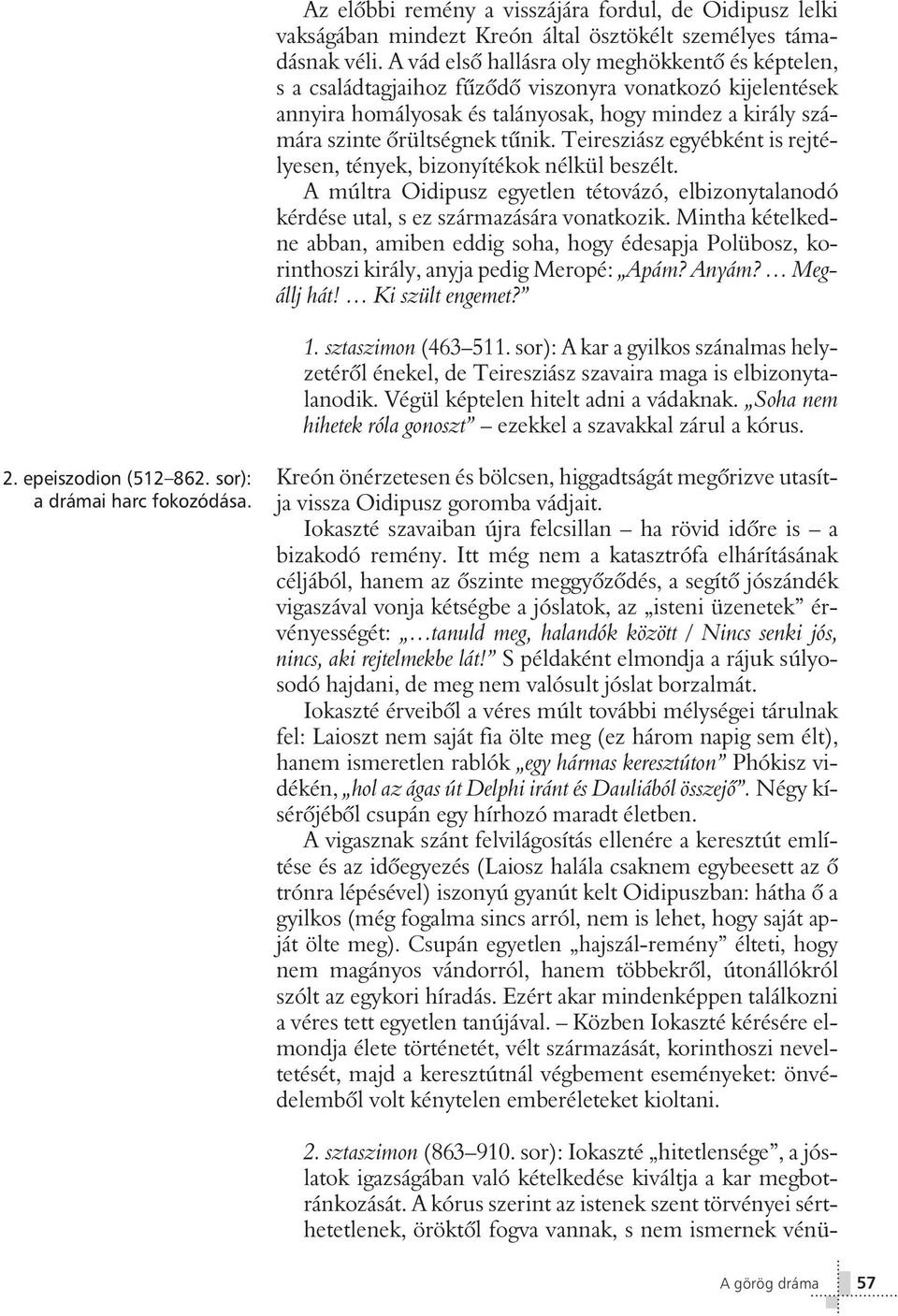 Teiresziász egyébként is rejtélyesen, tények, bizonyítékok nélkül beszélt. A múltra Oidipusz egyetlen tétovázó, elbizonytalanodó kérdése utal, s ez származására vonatkozik.