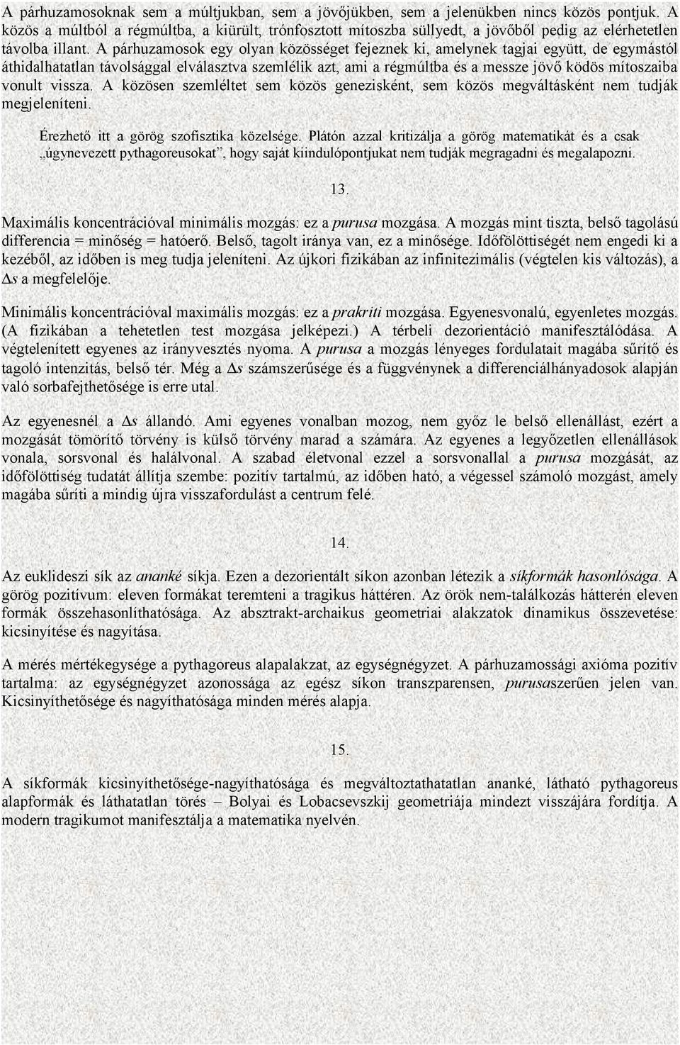 A párhuzamosok egy olyan közösséget fejeznek ki, amelynek tagjai együtt, de egymástól áthidalhatatlan távolsággal elválasztva szemlélik azt, ami a régmúltba és a messze jövő ködös mítoszaiba vonult