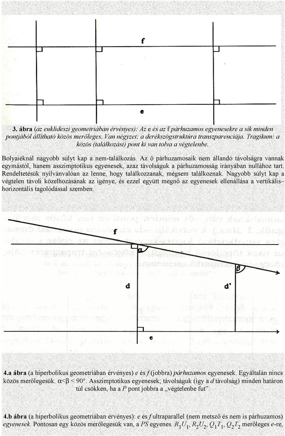 Az ő párhuzamosaik nem állandó távolságra vannak egymástól, hanem asszimptotikus egyenesek, azaz távolságuk a párhuzamosság irányában nullához tart.