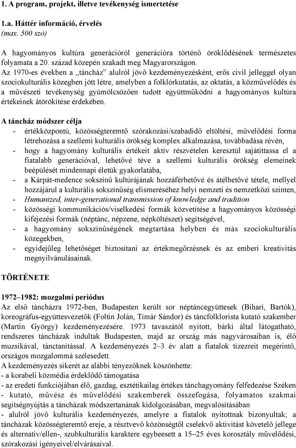 Az 1970-es években a táncház alulról jövő kezdeményezésként, erős civil jelleggel olyan szociokulturális közegben jött létre, amelyben a folklórkutatás, az oktatás, a közművelődés és a művészeti