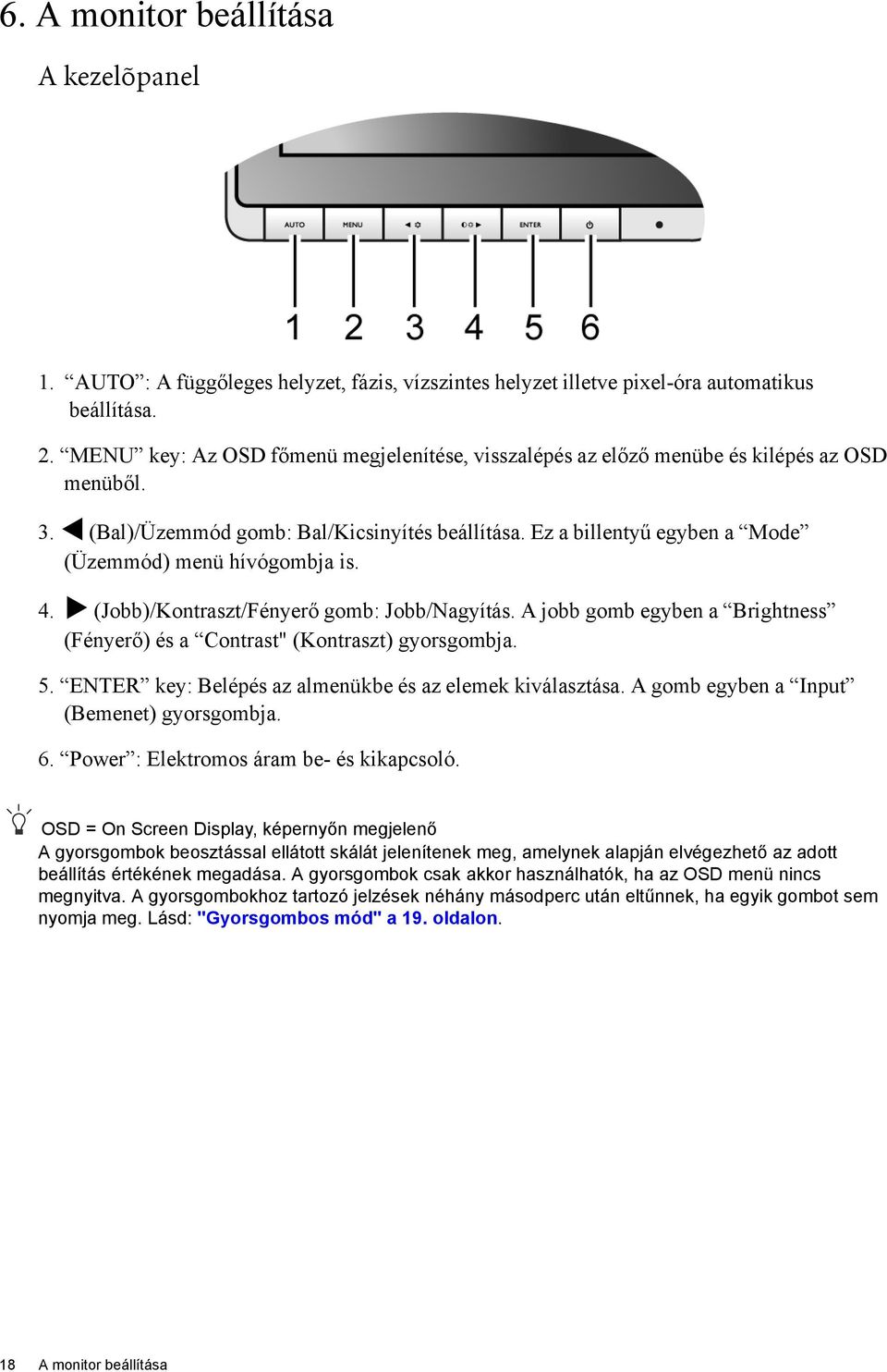 Ez a billentyű egyben a Mode (Üzemmód) menü hívógombja is. 4. (Jobb)/Kontraszt/Fényerő gomb: Jobb/Nagyítás. A jobb gomb egyben a Brightness (Fényerő) és a Contrast" (Kontraszt) gyorsgombja. 5.