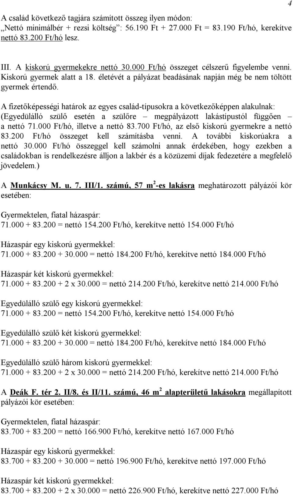 A fizetőképességi határok az egyes család-típusokra a következőképpen alakulnak: (Egyedülálló szülő esetén a szülőre megpályázott lakástípustól függően a nettó 71.000 Ft/hó, illetve a nettó 83.