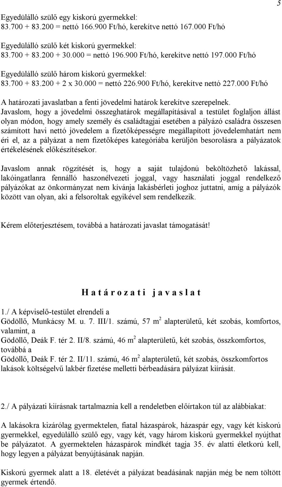 Javaslom, hogy a jövedelmi összeghatárok megállapításával a testület foglaljon állást olyan módon, hogy amely személy és családtagjai esetében a pályázó családra összesen számított havi nettó