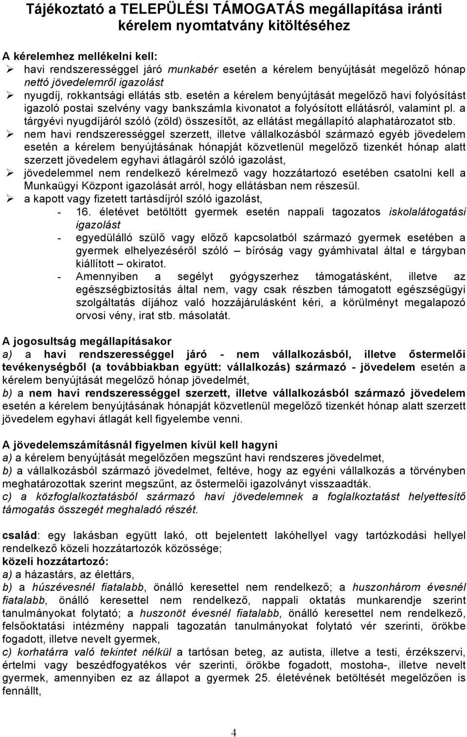 esetén a kérelem benyújtását megelőző havi folyósítást igazoló postai szelvény vagy bankszámla kivonatot a folyósított ellátásról, valamint pl.