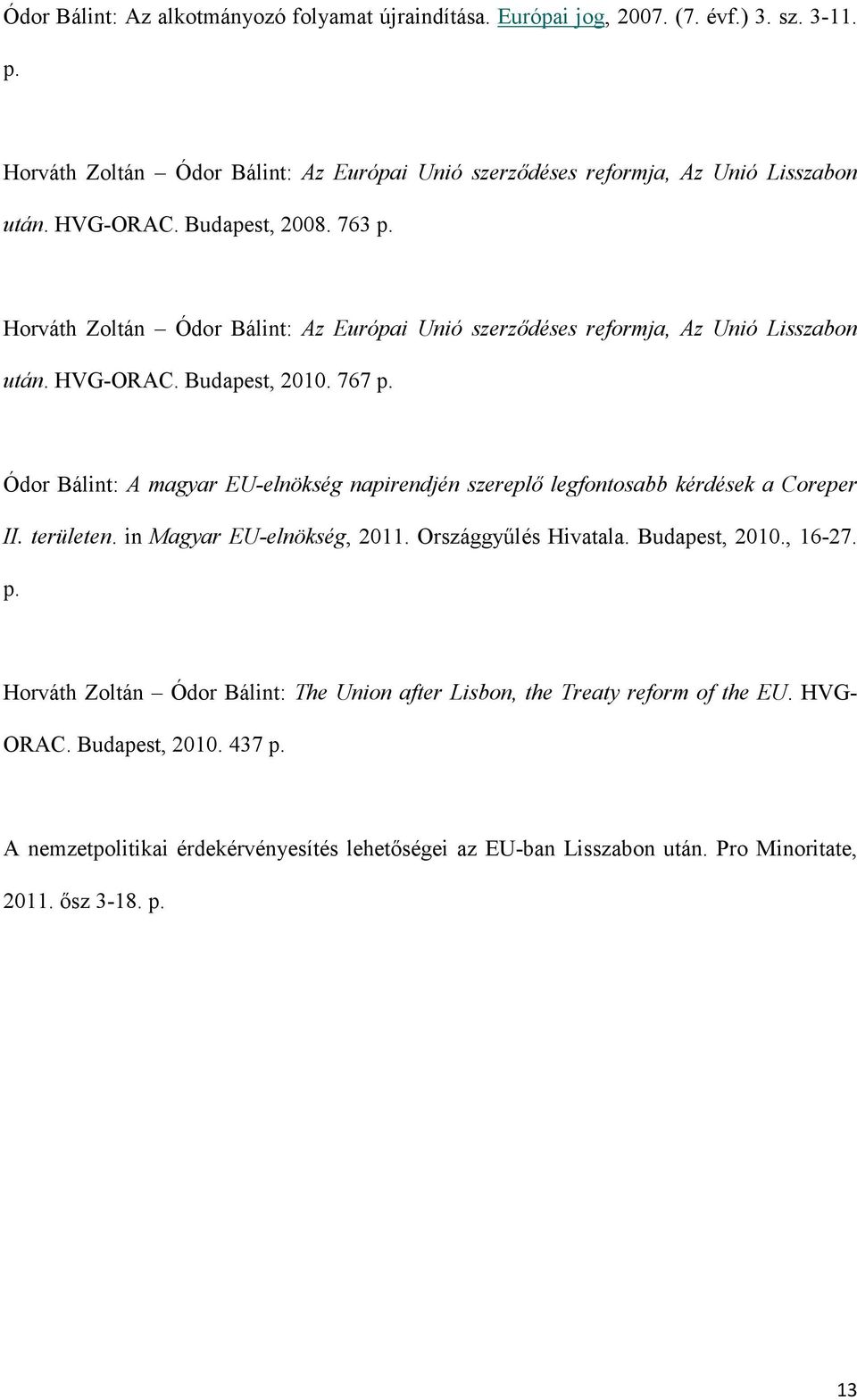 Ódor Bálint: A magyar EU-elnökség napirendjén szereplő legfontosabb kérdések a Coreper II. területen. in Magyar EU-elnökség, 2011. Országgyűlés Hivatala. Budapest, 2010., 16-27. p.