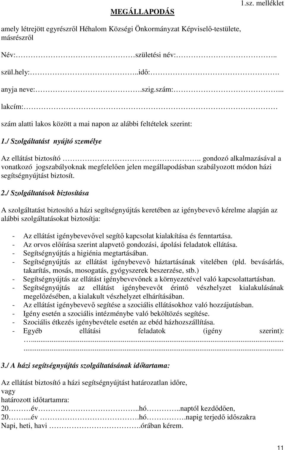 . gondozó alkalmazásával a vonatkozó jogszabályoknak megfelelően jelen megállapodásban szabályozott módon házi segítségnyújtást biztosít. 2.