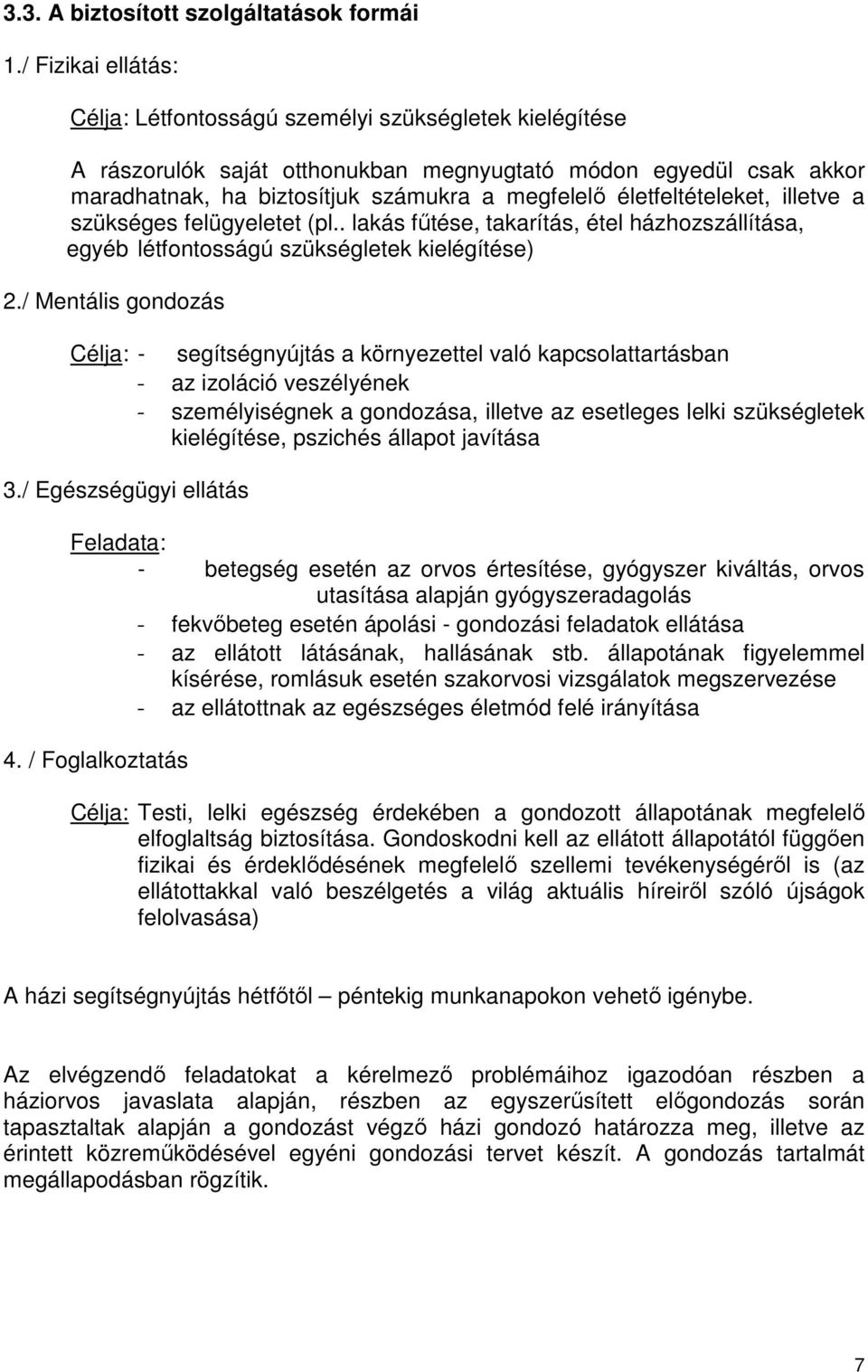 életfeltételeket, illetve a szükséges felügyeletet (pl.. lakás fűtése, takarítás, étel házhozszállítása, egyéb létfontosságú szükségletek kielégítése) 2.