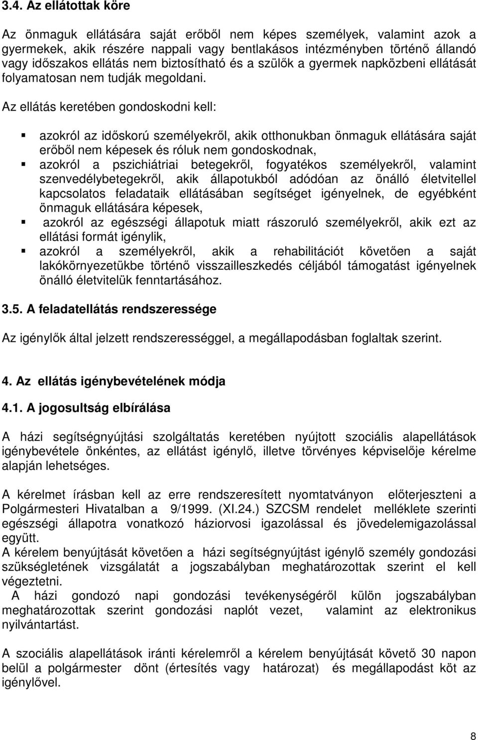 Az ellátás keretében gondoskodni kell: azokról az időskorú személyekről, akik otthonukban önmaguk ellátására saját erőből nem képesek és róluk nem gondoskodnak, azokról a pszichiátriai betegekről,