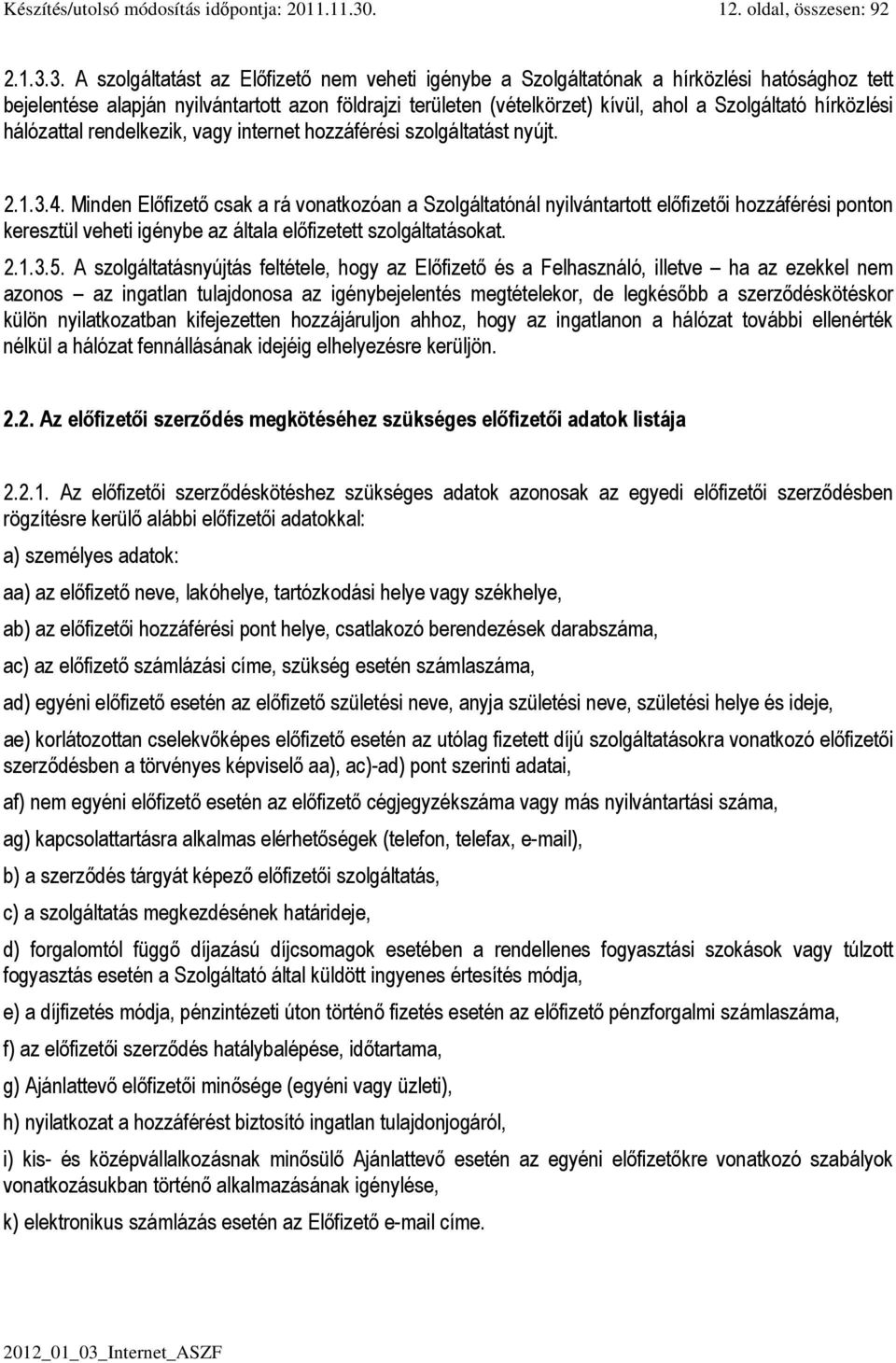 3. A szolgáltatást az Előfizető nem veheti igénybe a Szolgáltatónak a hírközlési hatósághoz tett bejelentése alapján nyilvántartott azon földrajzi területen (vételkörzet) kívül, ahol a Szolgáltató