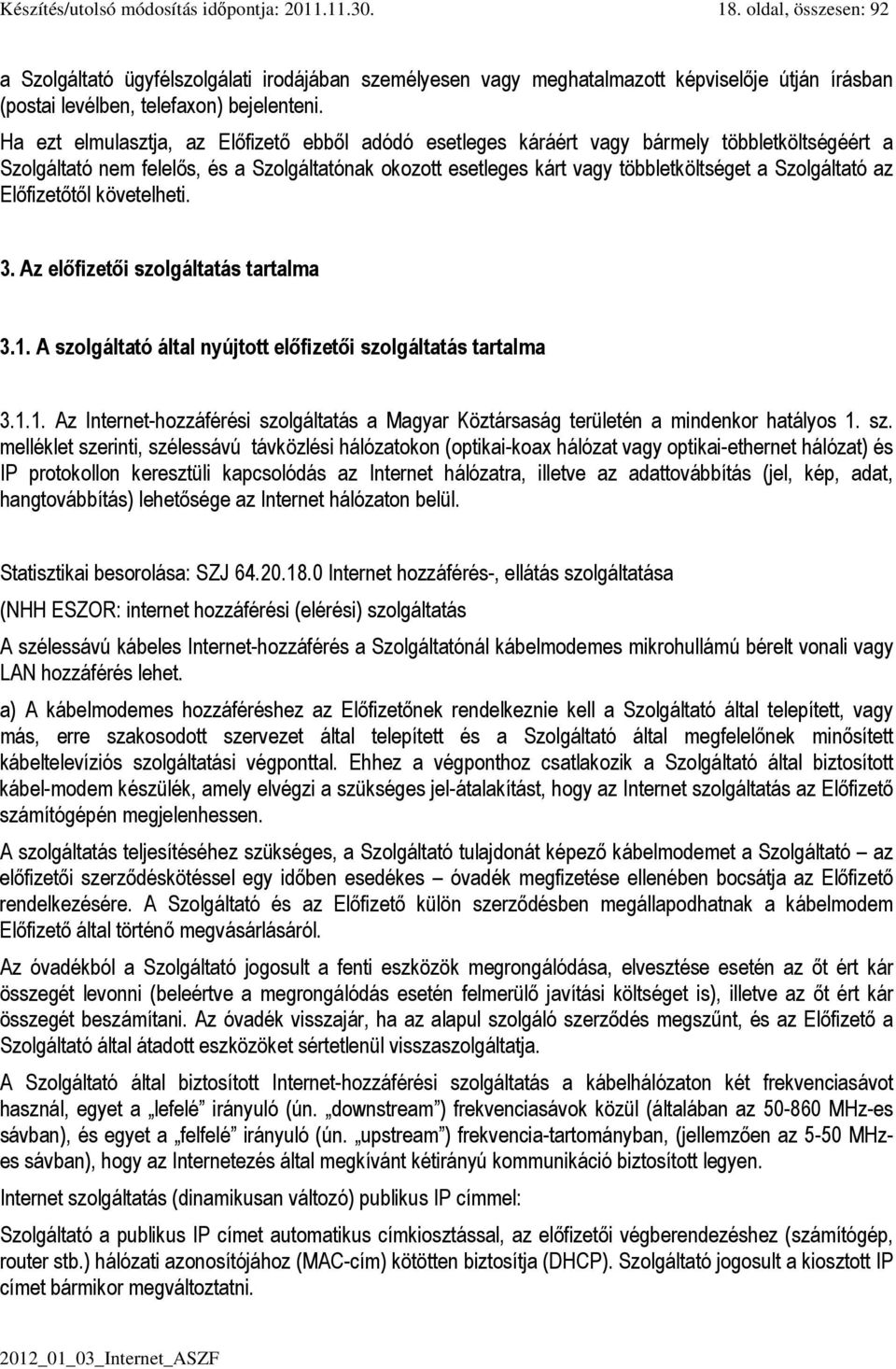 Ha ezt elmulasztja, az Előfizető ebből adódó esetleges káráért vagy bármely többletköltségéért a Szolgáltató nem felelős, és a Szolgáltatónak okozott esetleges kárt vagy többletköltséget a