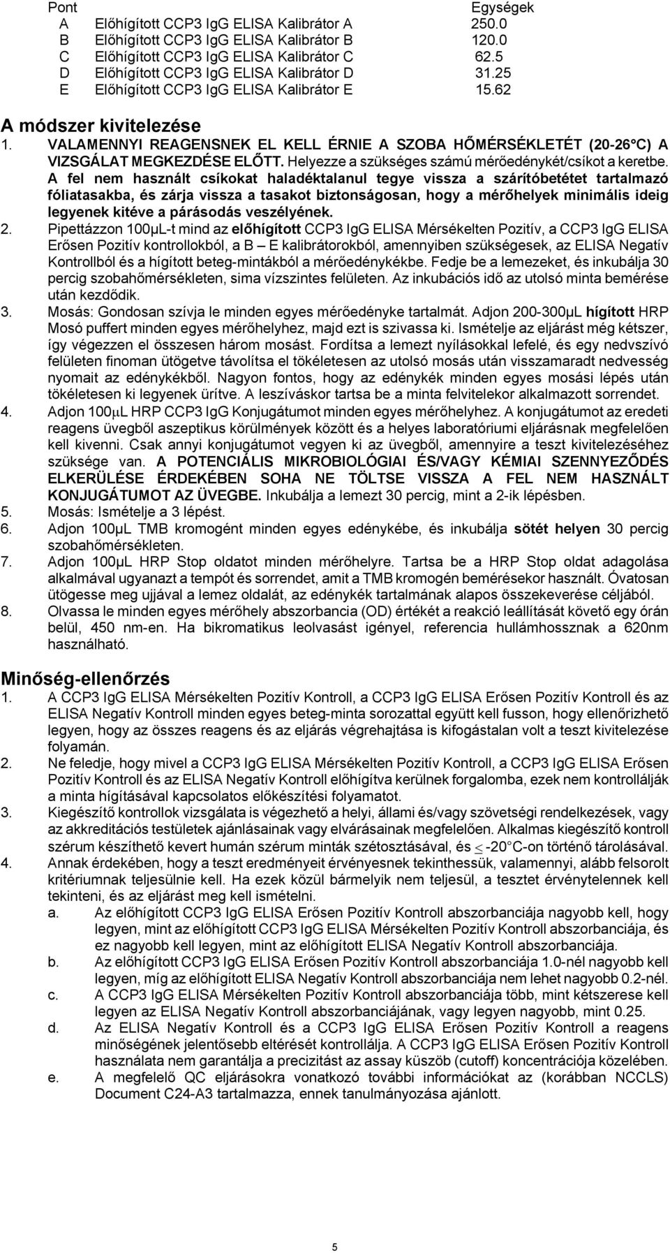 VALAMENNYI REAGENSNEK EL KELL ÉRNIE A SZOBA HŐMÉRSÉKLETÉT (20-26 C) A VIZSGÁLAT MEGKEZDÉSE ELŐTT. Helyezze a szükséges számú mérőedénykét/csíkot a keretbe.
