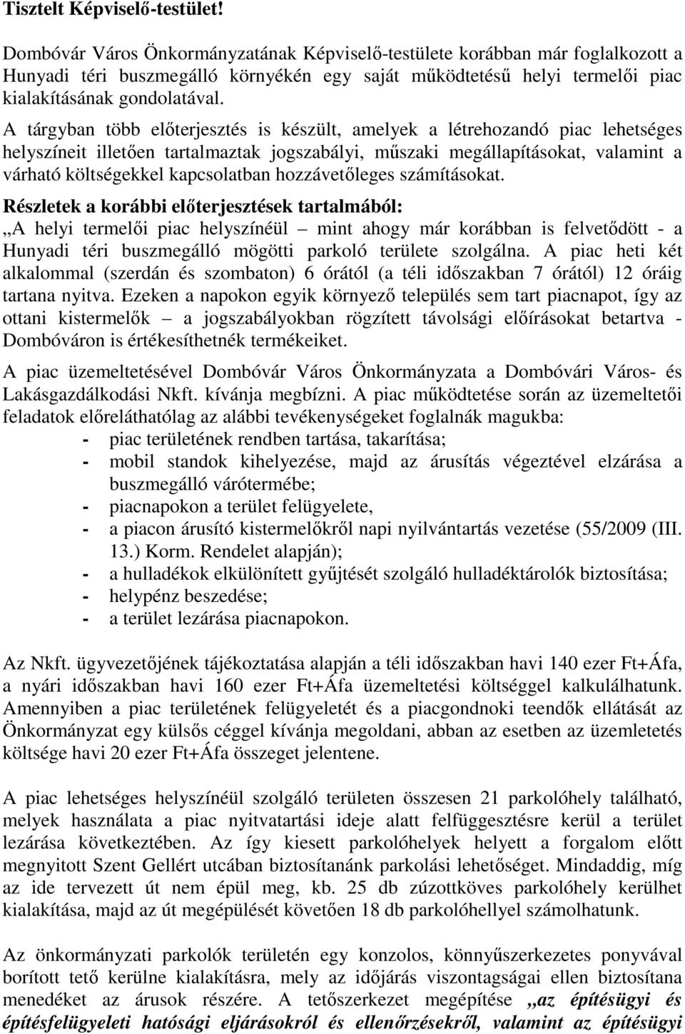 A tárgyban több előterjesztés is készült, amelyek a létrehozandó piac lehetséges helyszíneit illetően tartalmaztak jogszabályi, műszaki megállapításokat, valamint a várható költségekkel kapcsolatban