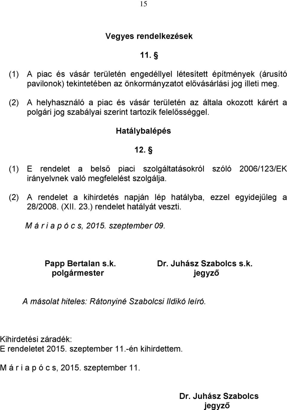 (1) E rendelet a belső piaci szolgáltatásokról szóló 2006/123/EK irányelvnek való megfelelést szolgálja. (2) A rendelet a kihirdetés napján lép hatályba, ezzel egyidejűleg a 28/2008. (XII. 23.