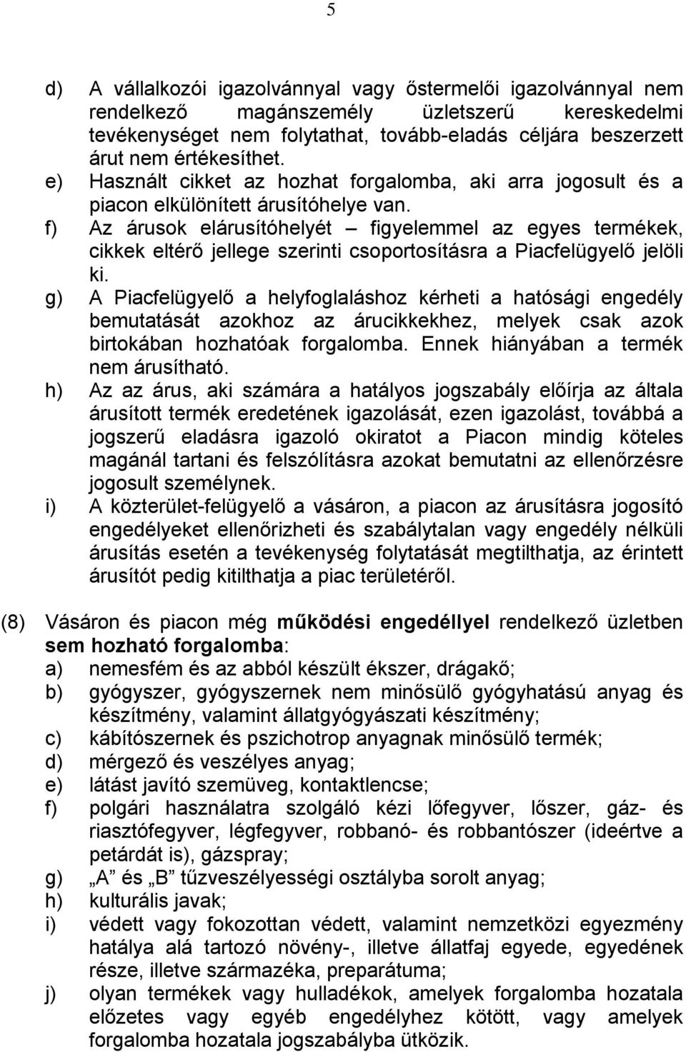 f) Az árusok elárusítóhelyét figyelemmel az egyes termékek, cikkek eltérő jellege szerinti csoportosításra a Piacfelügyelő jelöli ki.