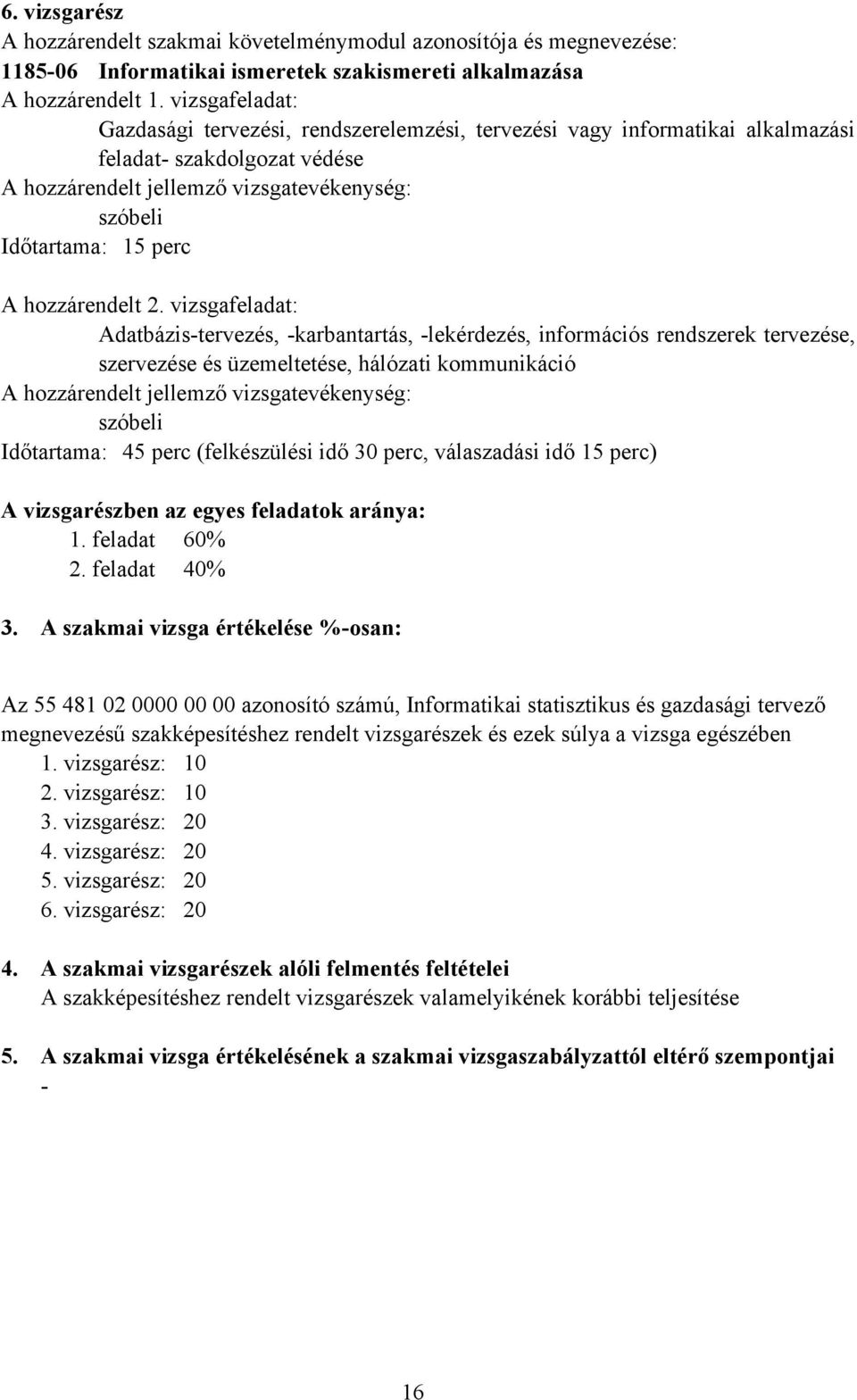 vizsgafeladat: Adatbázis-tervezés, -karbantartás, -lekérdezés, információs rendszerek tervezése, szervezése és üzemeltetése, hálózati kommunikáció szóbeli Időtartama: 45 perc (felkészülési idő 30